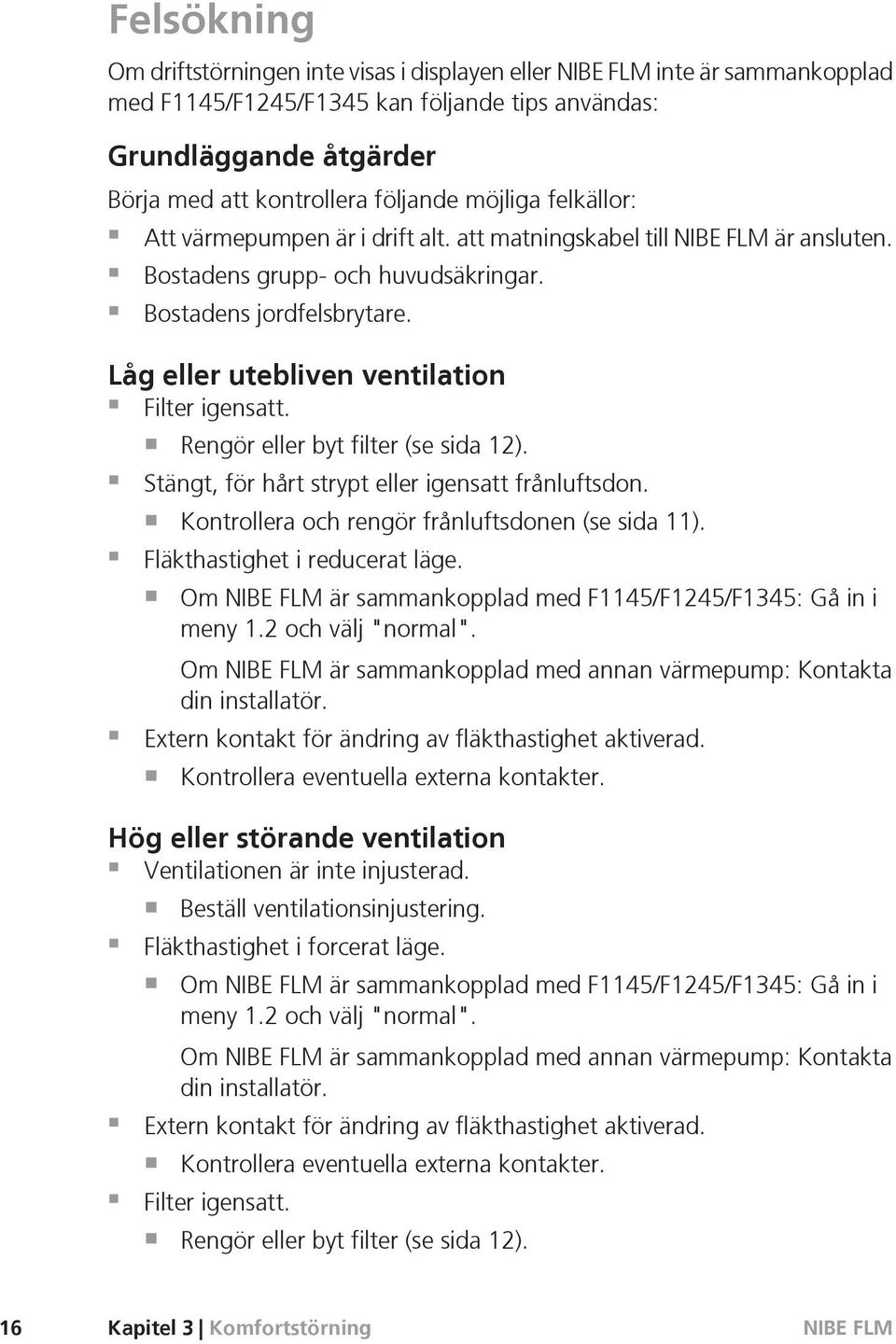 Rengör eller byt filter (se sida 12). Stängt, för hårt strypt eller igensatt frånluftsdon. Kontrollera och rengör frånluftsdonen (se sida 11). Fläkthastighet i reducerat läge.