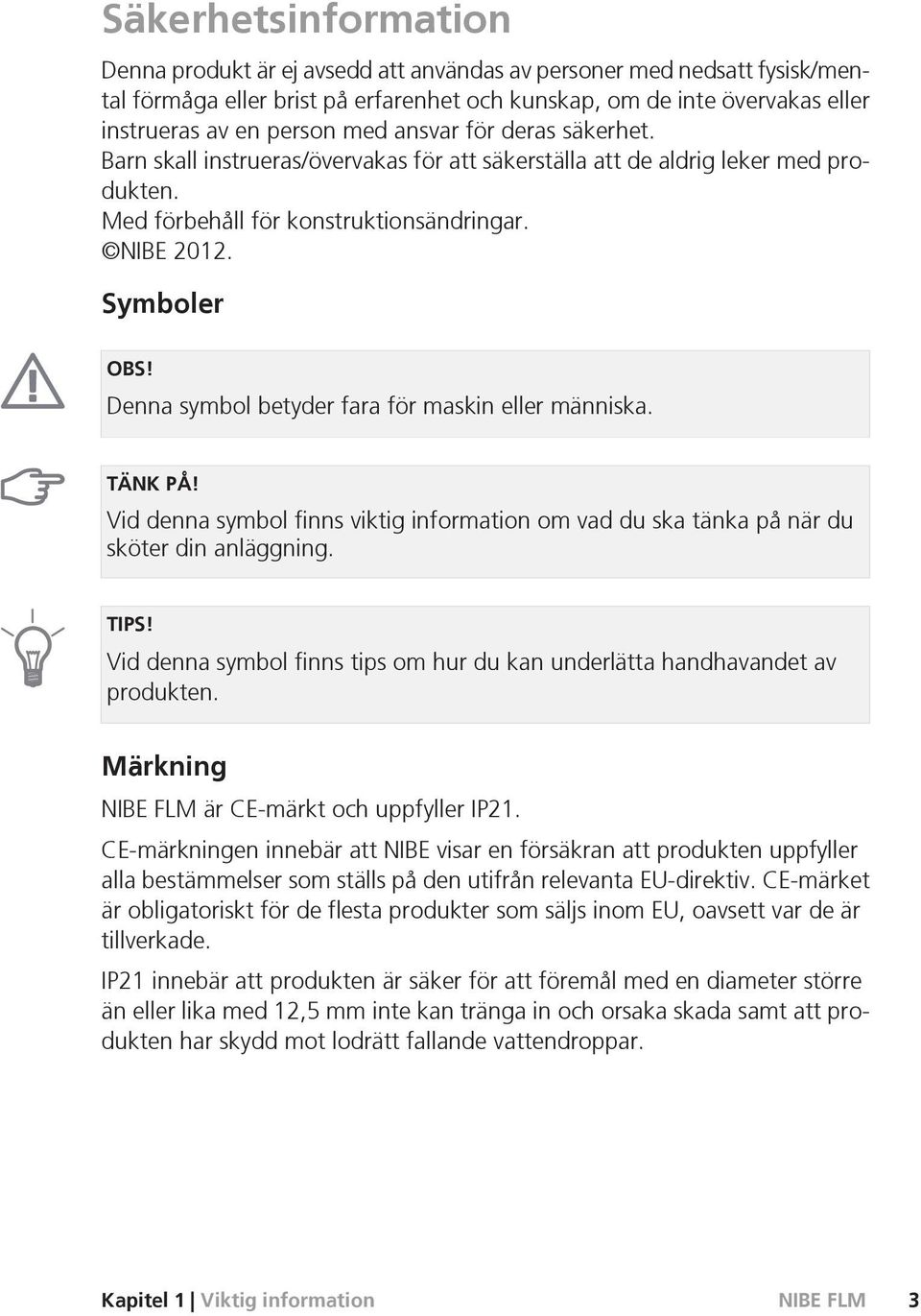 Denna symbol betyder fara för maskin eller människa. TÄNK PÅ! Vid denna symbol finns viktig information om vad du ska tänka på när du sköter din anläggning. TIPS!