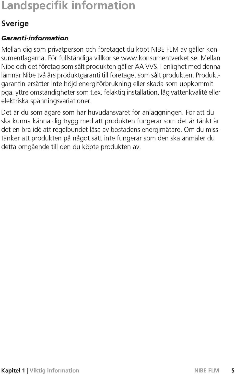 Produktgarantin ersätter inte höjd energiförbrukning eller skada som uppkommit pga. yttre omständigheter som t.ex. felaktig installation, låg vattenkvalité eller elektriska spänningsvariationer.
