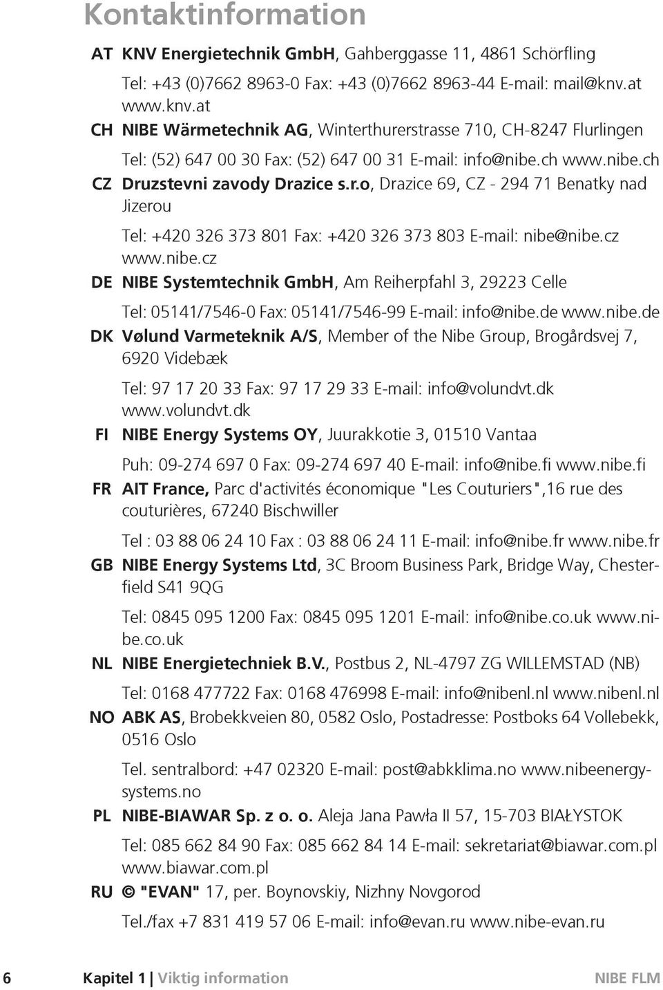 cz www.nibe.cz DE NIBE Systemtechnik GmbH, Am Reiherpfahl 3, 29223 Celle Tel: 05141/7546-0 Fax: 05141/7546-99 E-mail: info@nibe.de www.nibe.de DK Vølund Varmeteknik A/S, Member of the Nibe Group, Brogårdsvej 7, 6920 Videbæk FI FR GB Tel: 97 17 20 33 Fax: 97 17 29 33 E-mail: info@volundvt.