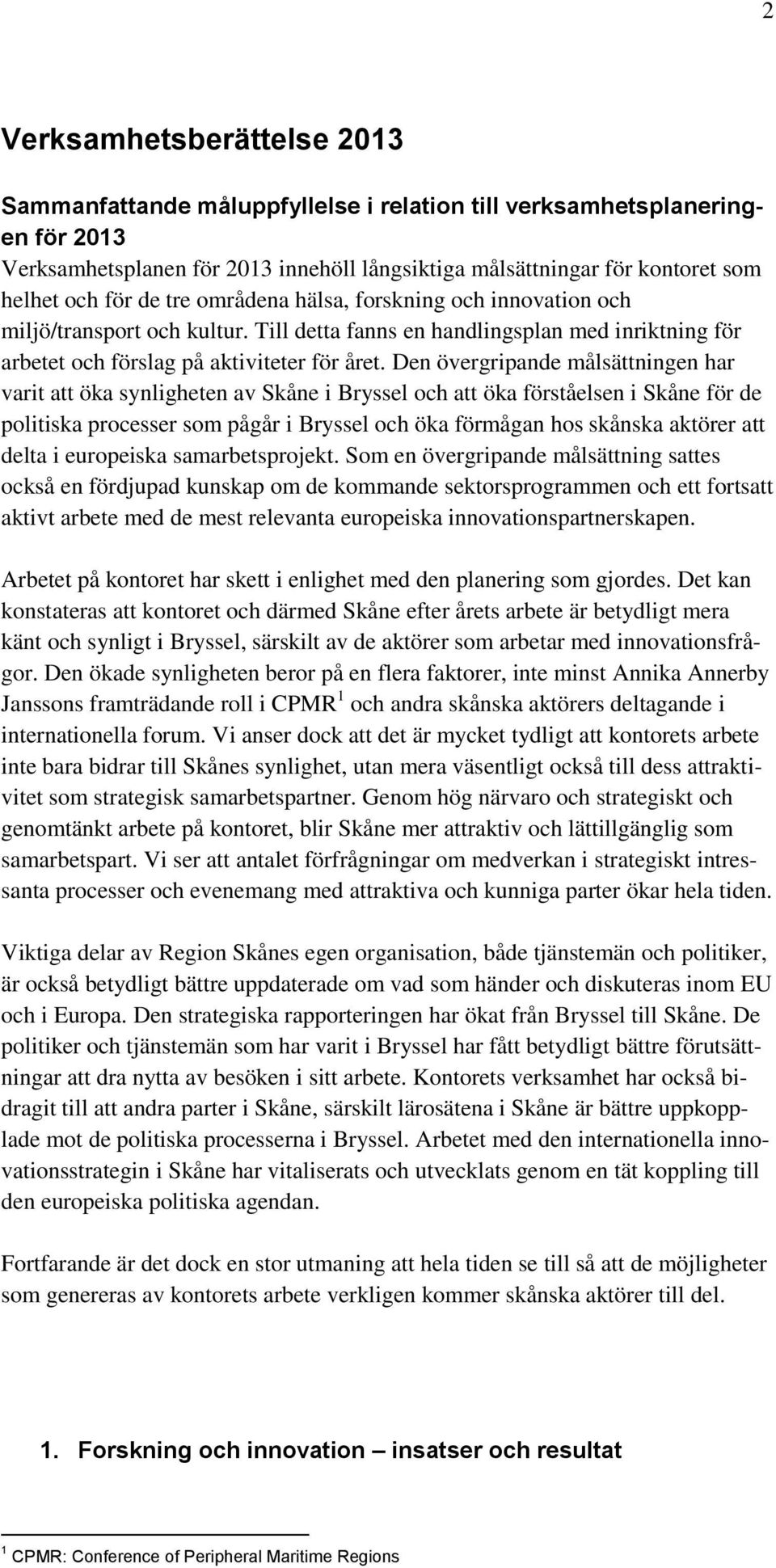 Den övergripande målsättningen har varit att öka synligheten av Skåne i Bryssel och att öka förståelsen i Skåne för de politiska processer som pågår i Bryssel och öka förmågan hos skånska aktörer att