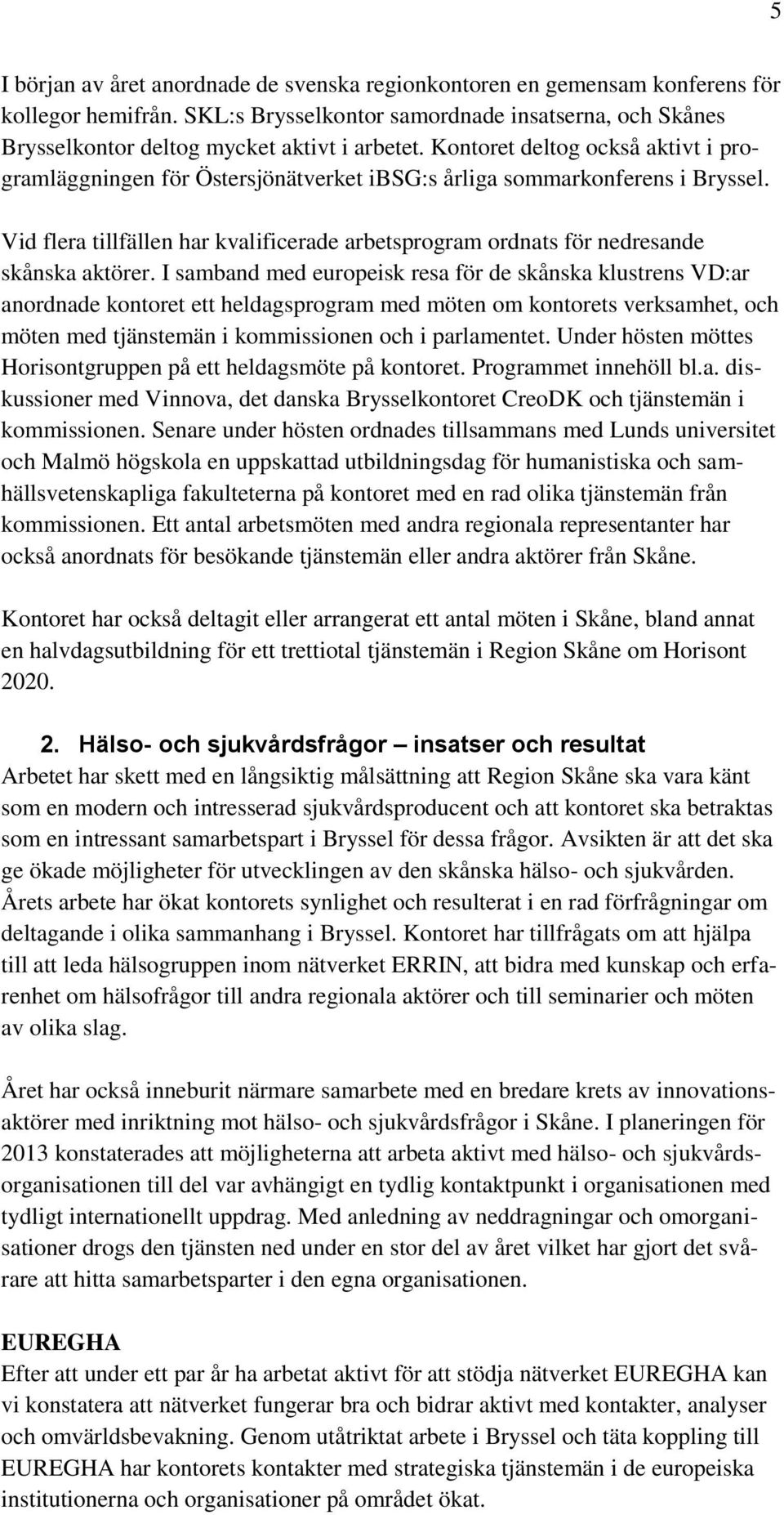 Vid flera tillfällen har kvalificerade arbetsprogram ordnats för nedresande skånska aktörer.