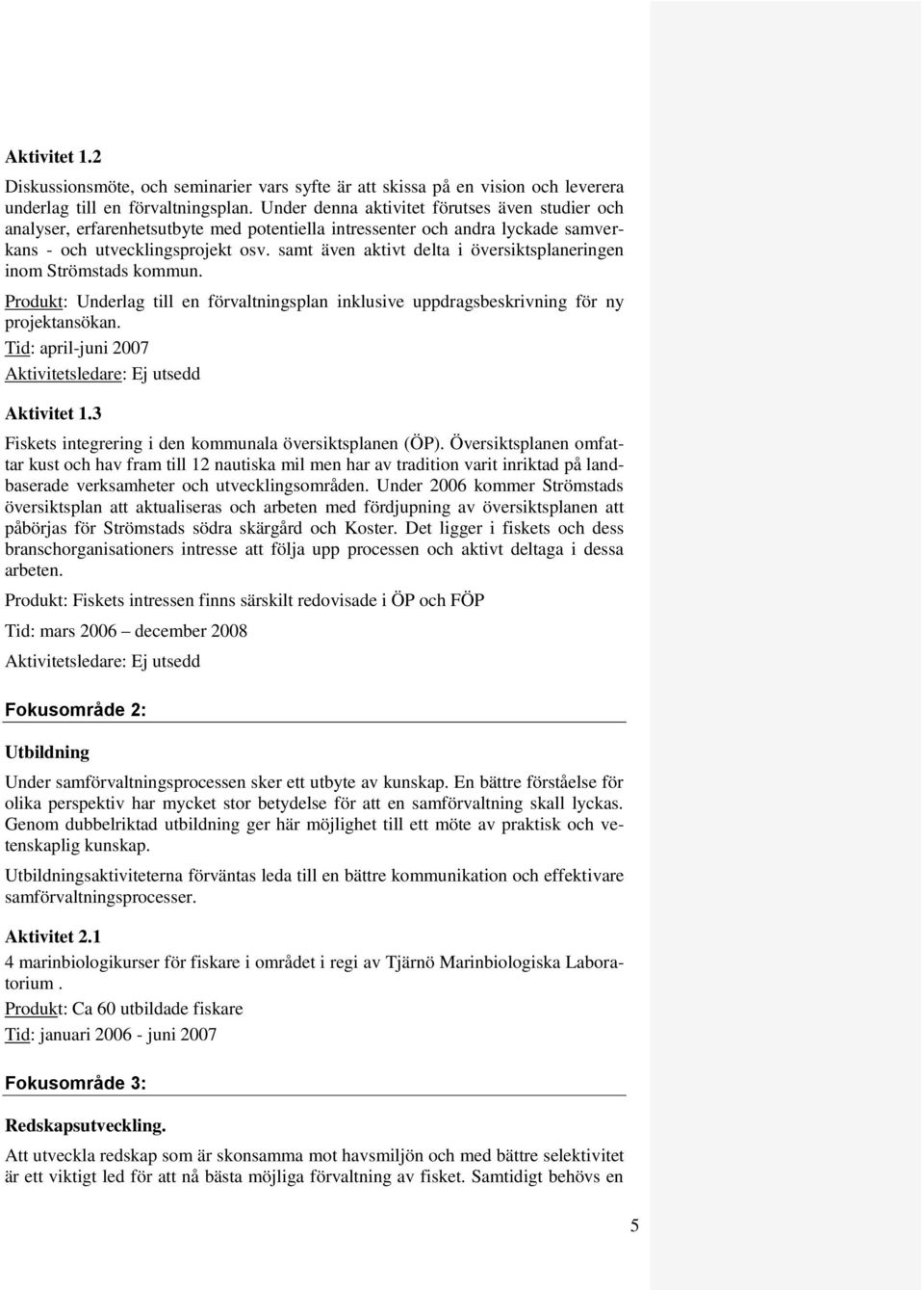 samt även aktivt delta i översiktsplaneringen inom Strömstads kommun. Produkt: Underlag till en förvaltningsplan inklusive uppdragsbeskrivning för ny projektansökan. Tid: april-juni 2007 Aktivitet 1.