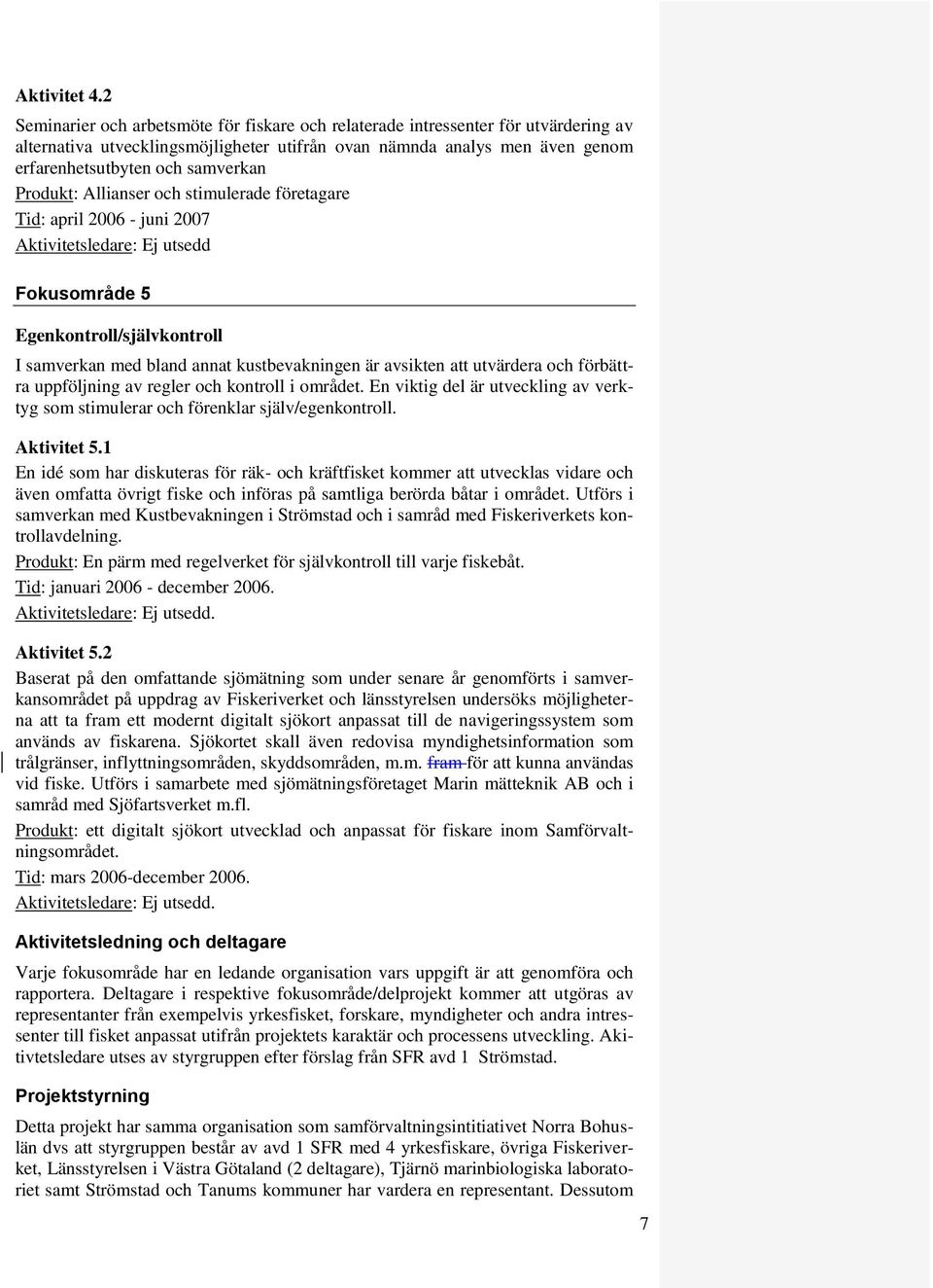 Produkt: Allianser och stimulerade företagare Tid: april 2006 - juni 2007 Fokusområde 5 Egenkontroll/självkontroll I samverkan med bland annat kustbevakningen är avsikten att utvärdera och förbättra