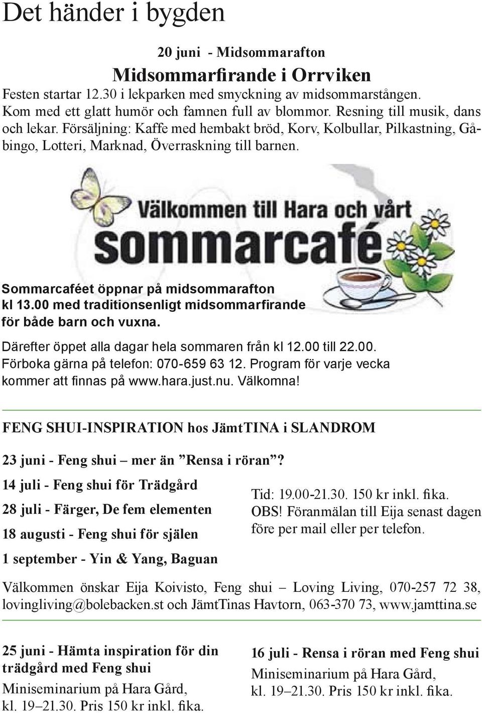 Sommarcaféet öppnar på midsommar afton kl 13.00 med traditionsenligt midsommarfirande för både barn och vuxna. Därefter öppet alla dagar hela sommaren från kl 12.00 till 22.00. Förboka gärna på telefon: 070-659 63 12.