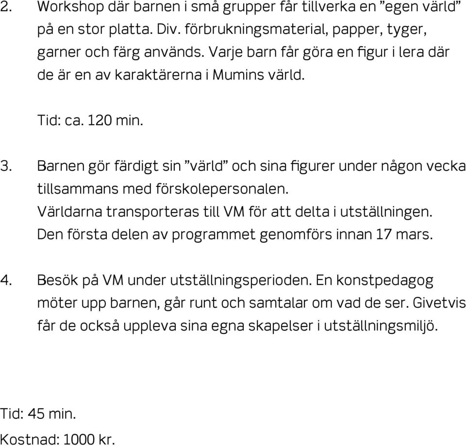 Barnen gör färdigt sin värld och sina figurer under någon vecka tillsammans med förskolepersonalen. Världarna transporteras till VM för att delta i utställningen.