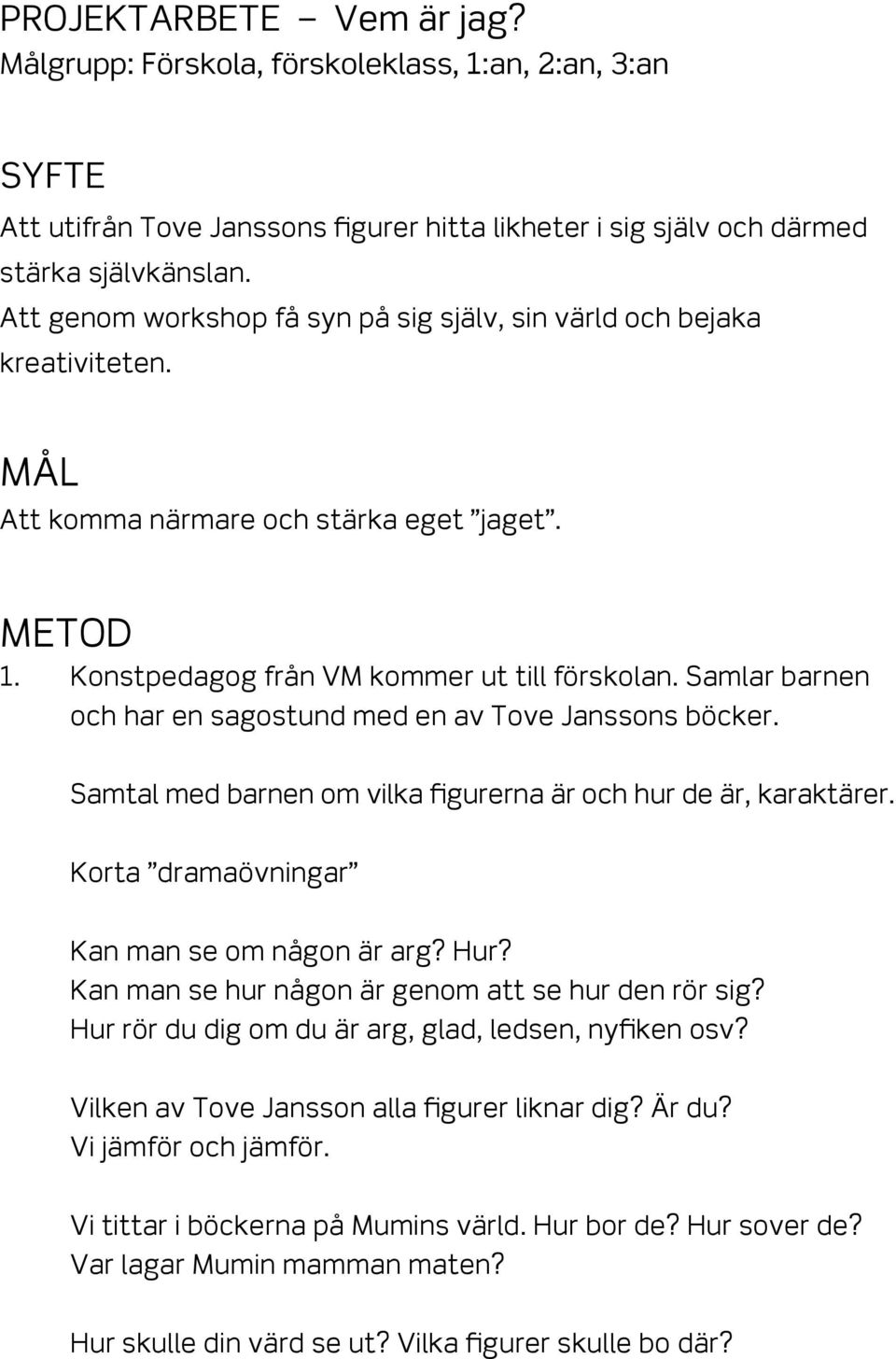 Samlar barnen och har en sagostund med en av Tove Janssons böcker. Samtal med barnen om vilka figurerna är och hur de är, karaktärer. Korta dramaövningar Kan man se om någon är arg? Hur?