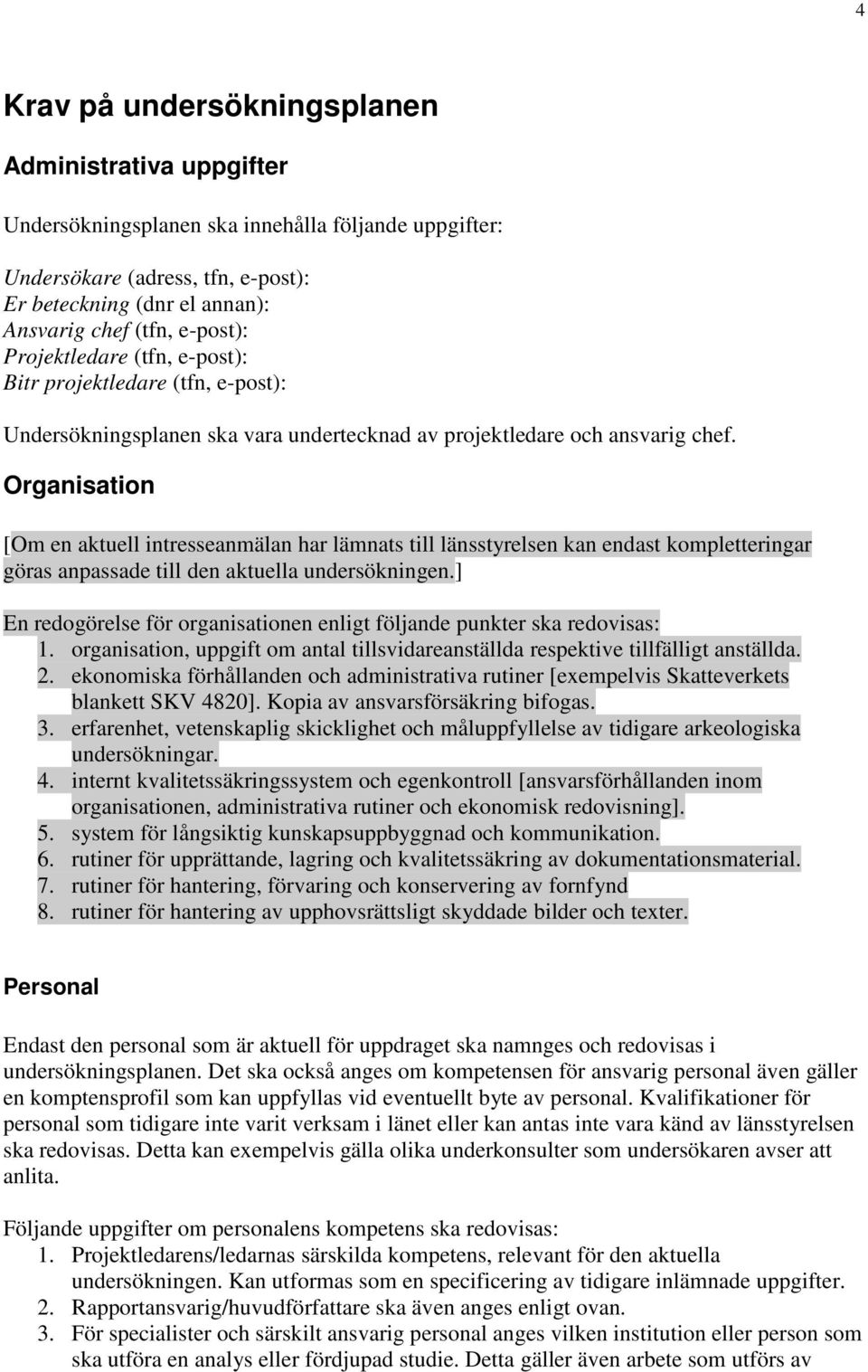 Organisation [Om en aktuell intresseanmälan har lämnats till länsstyrelsen kan endast kompletteringar göras anpassade till den aktuella undersökningen.