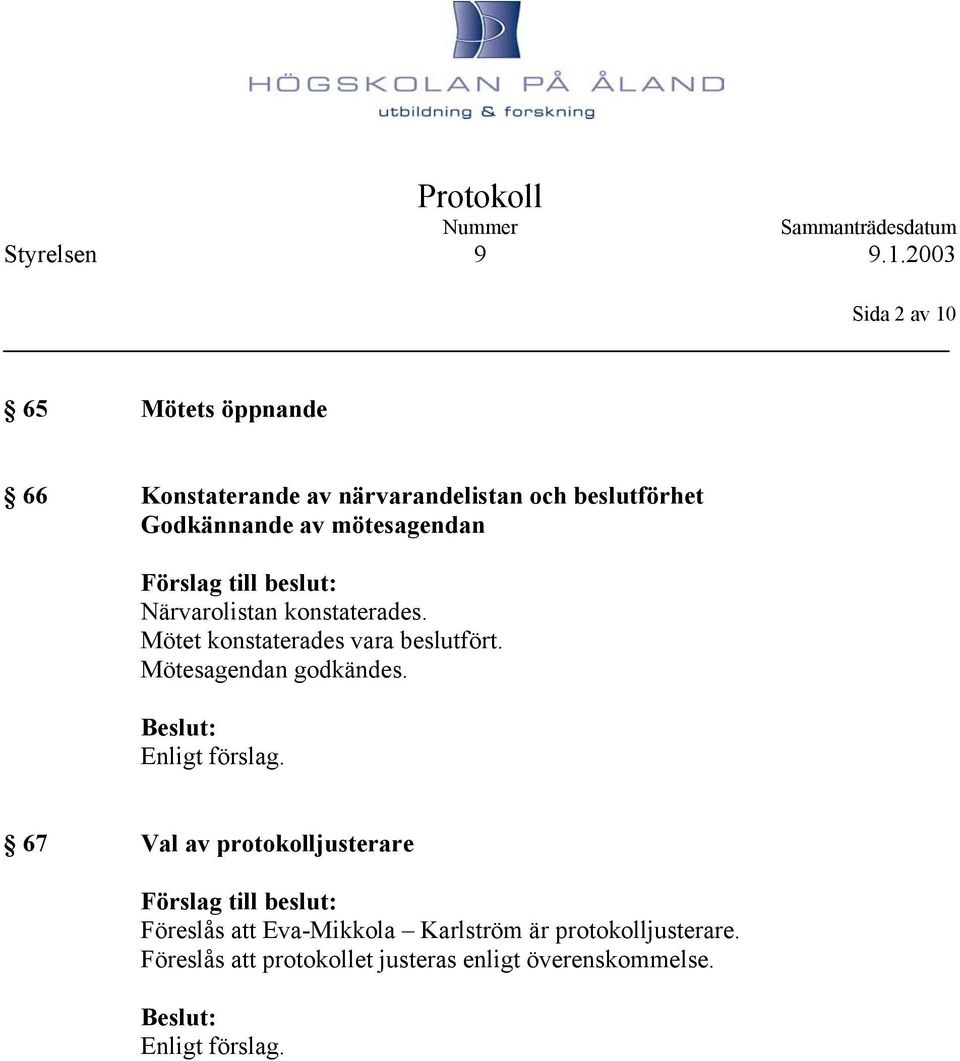 Mötesagendan godkändes. Enligt förslag.