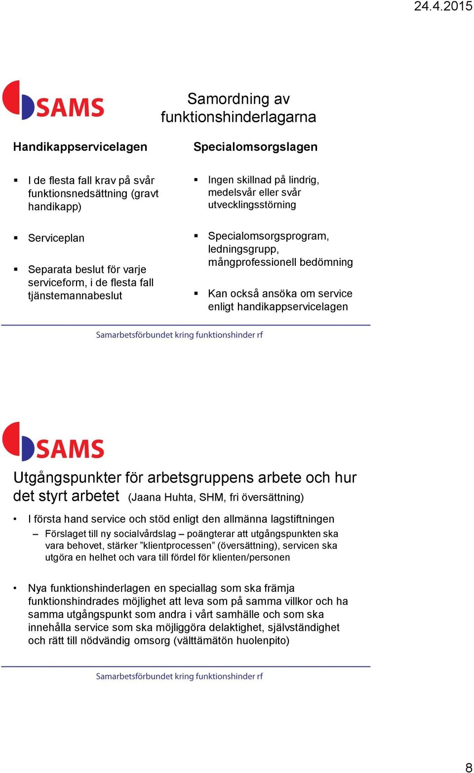 enligt handikappservicelagen Utgångspunkter för arbetsgruppens arbete och hur det styrt arbetet (Jaana Huhta, SHM, fri översättning) I första hand service och stöd enligt den allmänna lagstiftningen