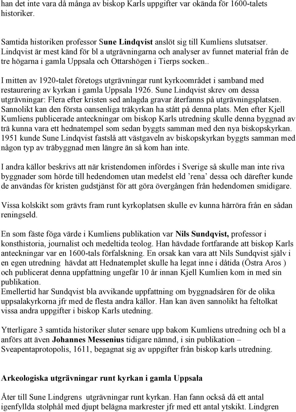 . I mitten av 1920-talet företogs utgrävningar runt kyrkoområdet i samband med restaurering av kyrkan i gamla Uppsala 1926.