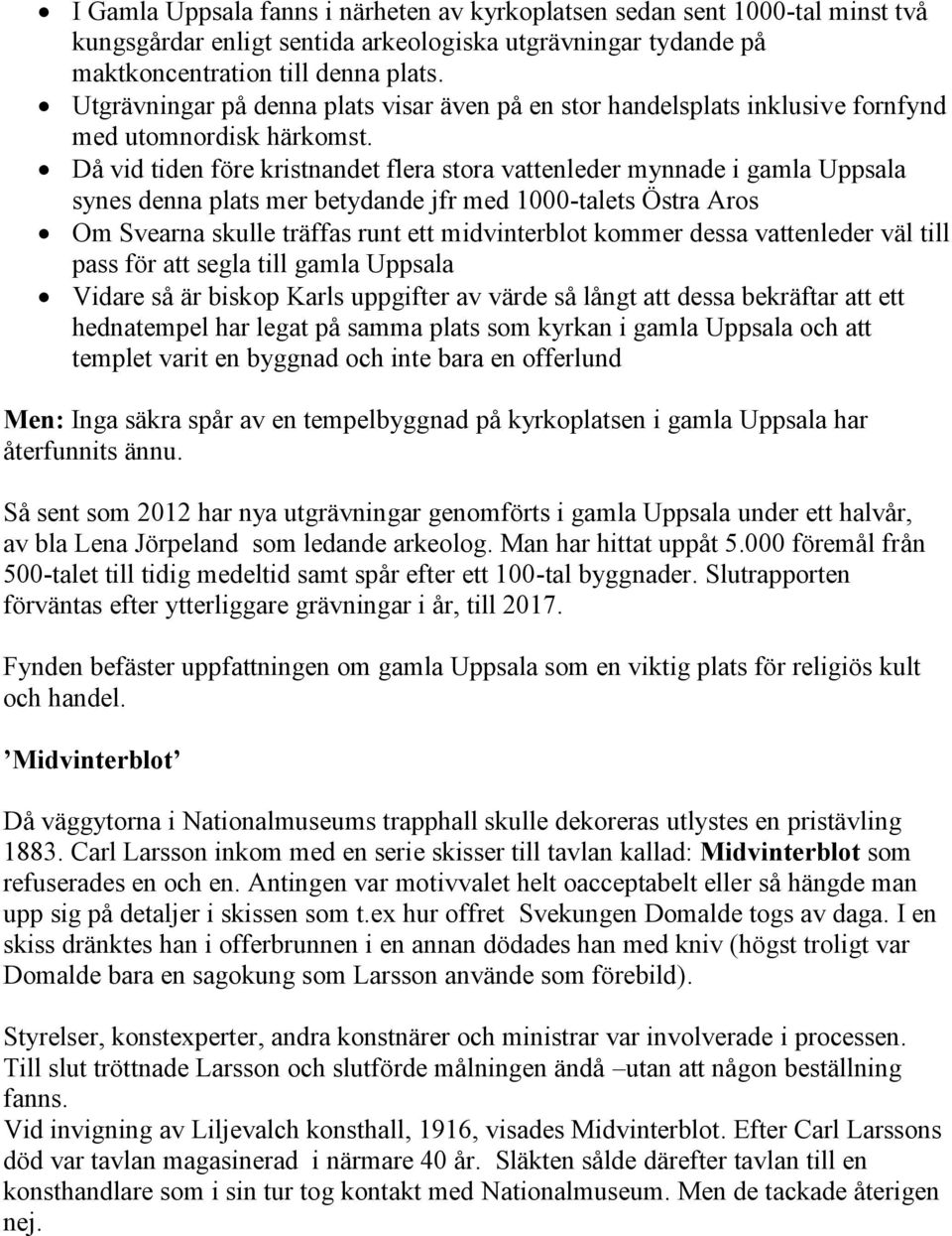 Då vid tiden före kristnandet flera stora vattenleder mynnade i gamla Uppsala synes denna plats mer betydande jfr med 1000-talets Östra Aros Om Svearna skulle träffas runt ett midvinterblot kommer