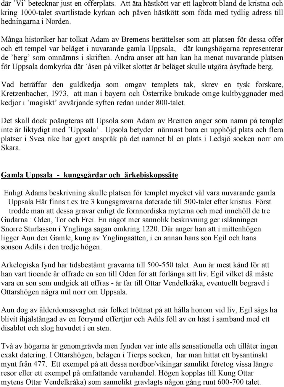 Många historiker har tolkat Adam av Bremens berättelser som att platsen för dessa offer och ett tempel var beläget i nuvarande gamla Uppsala, där kungshögarna representerar de berg som omnämns i