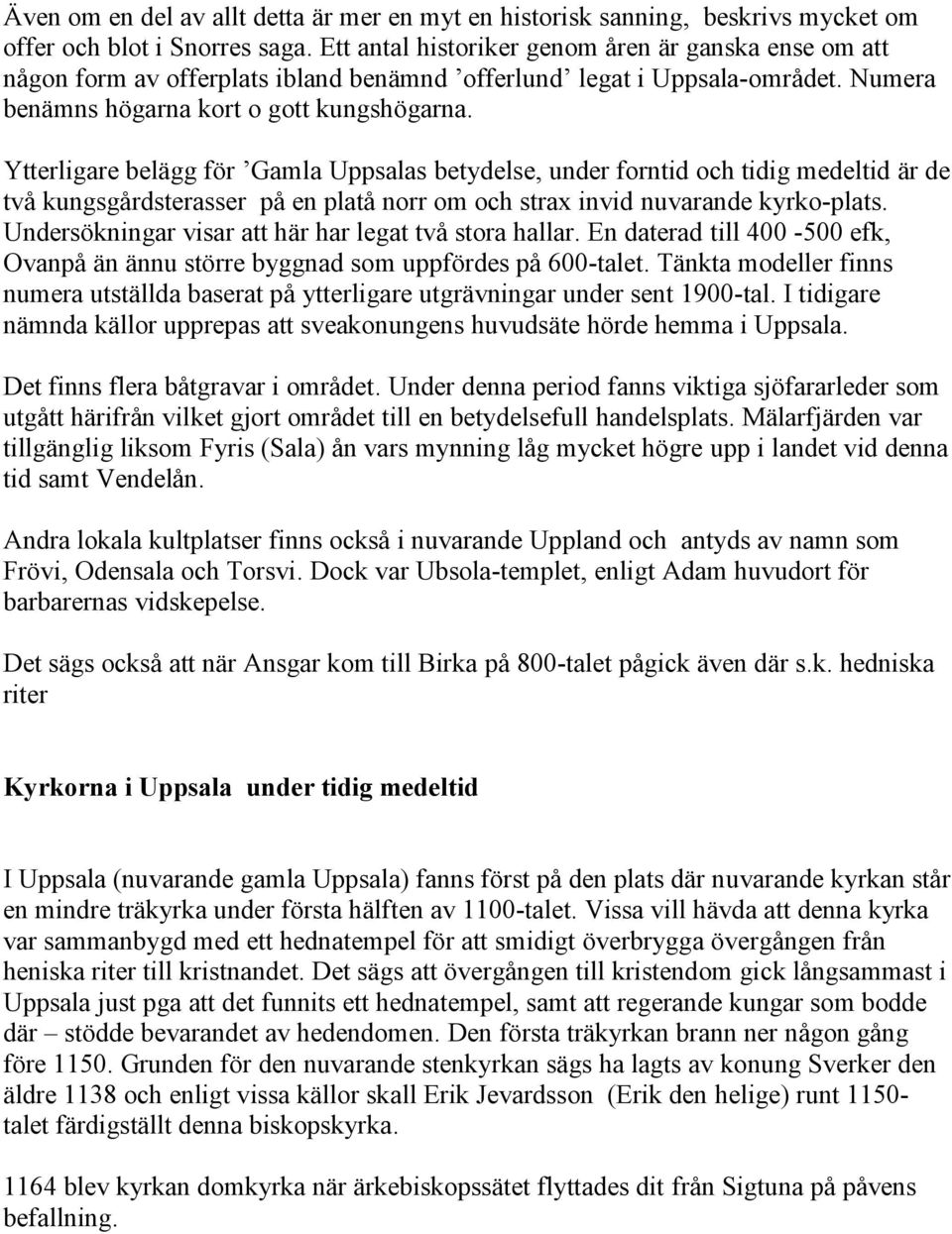 Ytterligare belägg för Gamla Uppsalas betydelse, under forntid och tidig medeltid är de två kungsgårdsterasser på en platå norr om och strax invid nuvarande kyrko-plats.