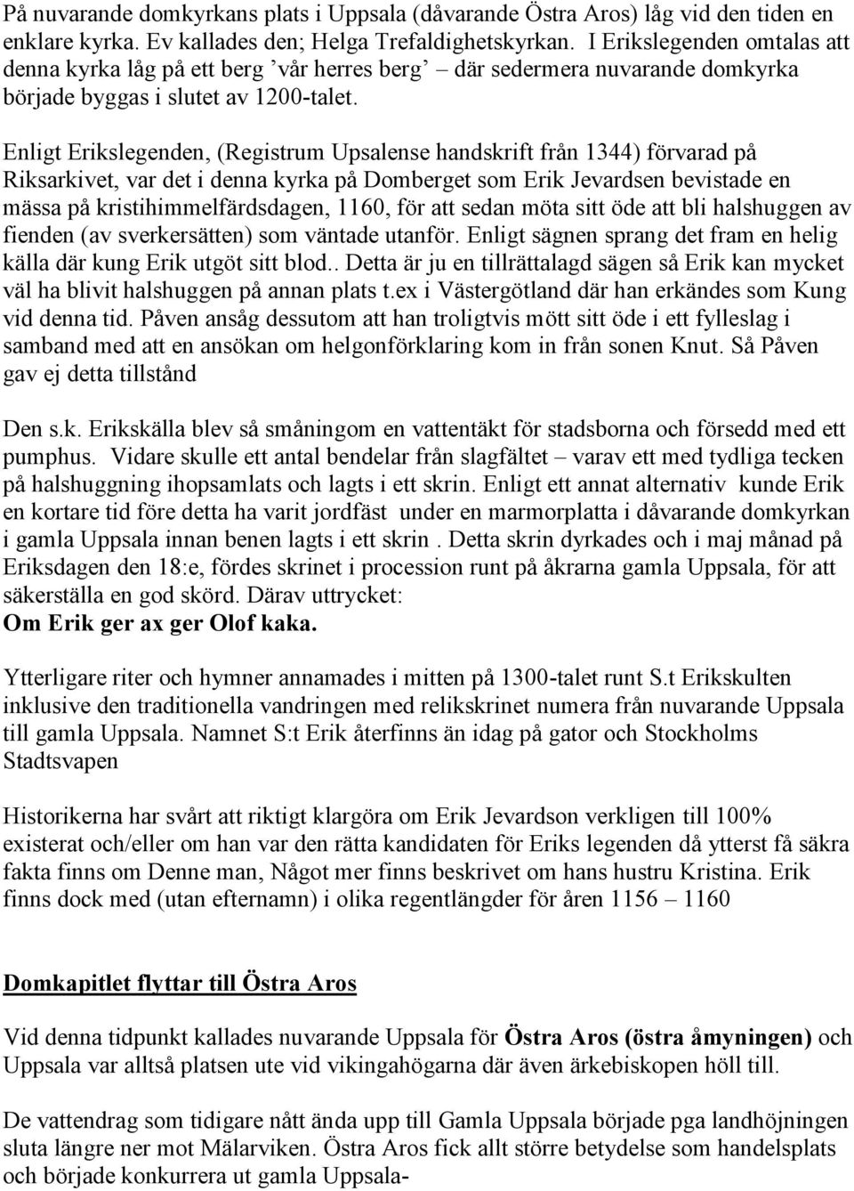 Enligt Erikslegenden, (Registrum Upsalense handskrift från 1344) förvarad på Riksarkivet, var det i denna kyrka på Domberget som Erik Jevardsen bevistade en mässa på kristihimmelfärdsdagen, 1160, för