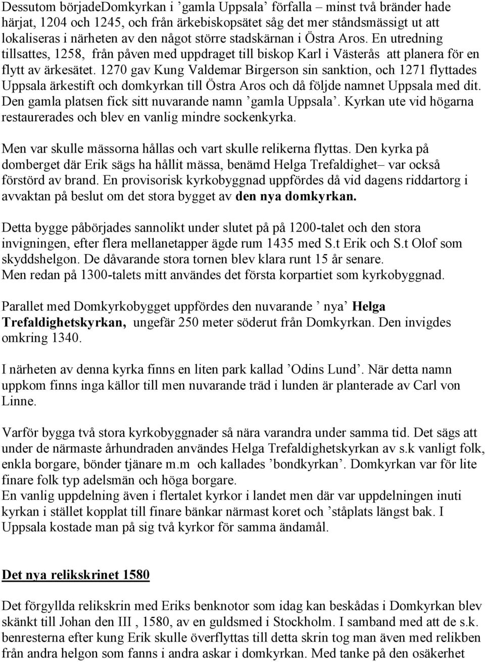 1270 gav Kung Valdemar Birgerson sin sanktion, och 1271 flyttades Uppsala ärkestift och domkyrkan till Östra Aros och då följde namnet Uppsala med dit.