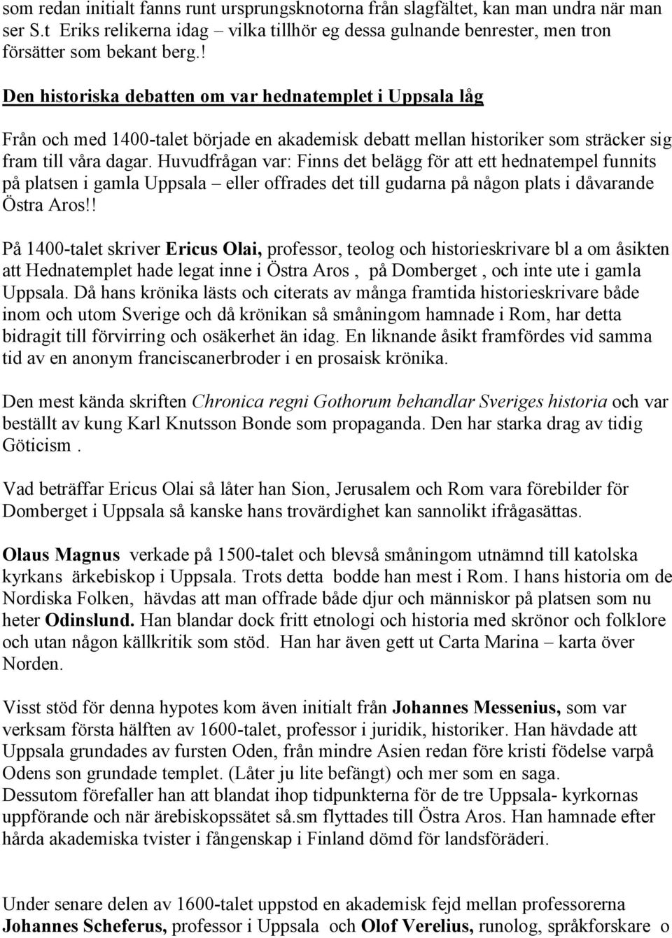 Huvudfrågan var: Finns det belägg för att ett hednatempel funnits på platsen i gamla Uppsala eller offrades det till gudarna på någon plats i dåvarande Östra Aros!