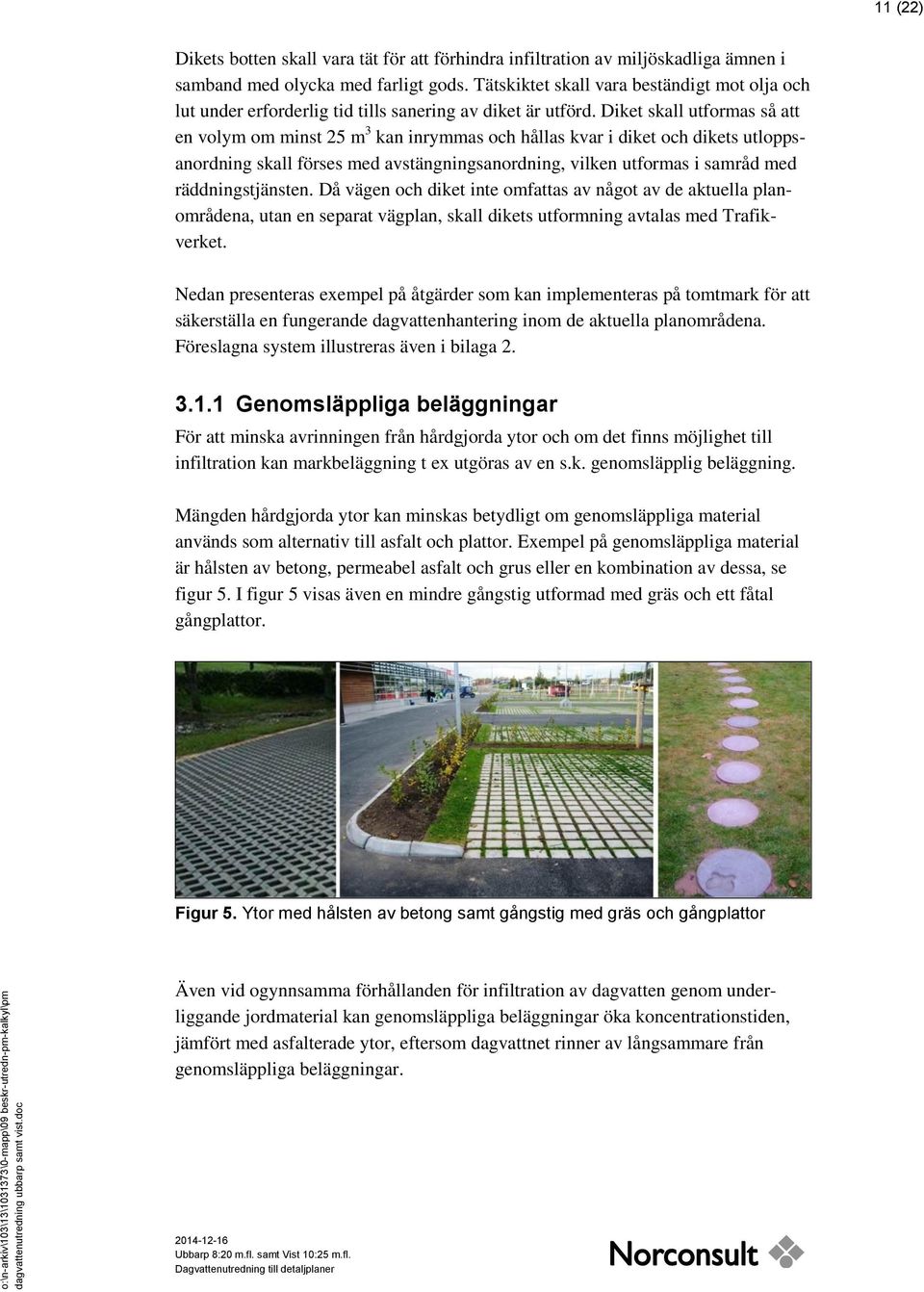 Diket skall utformas så att en volym om minst 25 m 3 kan inrymmas och hållas kvar i diket och dikets utloppsanordning skall förses med avstängningsanordning, vilken utformas i samråd med