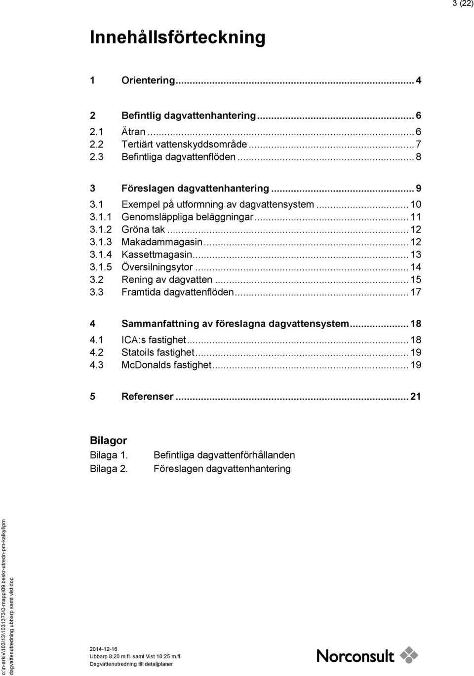 .. 12 3.1.4 Kassettmagasin... 13 3.1.5 Översilningsytor... 14 3.2 Rening av dagvatten... 15 3.3 Framtida dagvattenflöden... 17 4 Sammanfattning av föreslagna dagvattensystem.