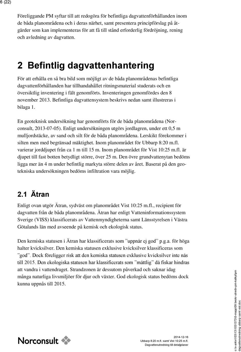 2 Befintlig dagvattenhantering För att erhålla en så bra bild som möjligt av de båda planområdenas befintliga dagvattenförhållanden har tillhandahållet ritningsmaterial studerats och en översiktlig