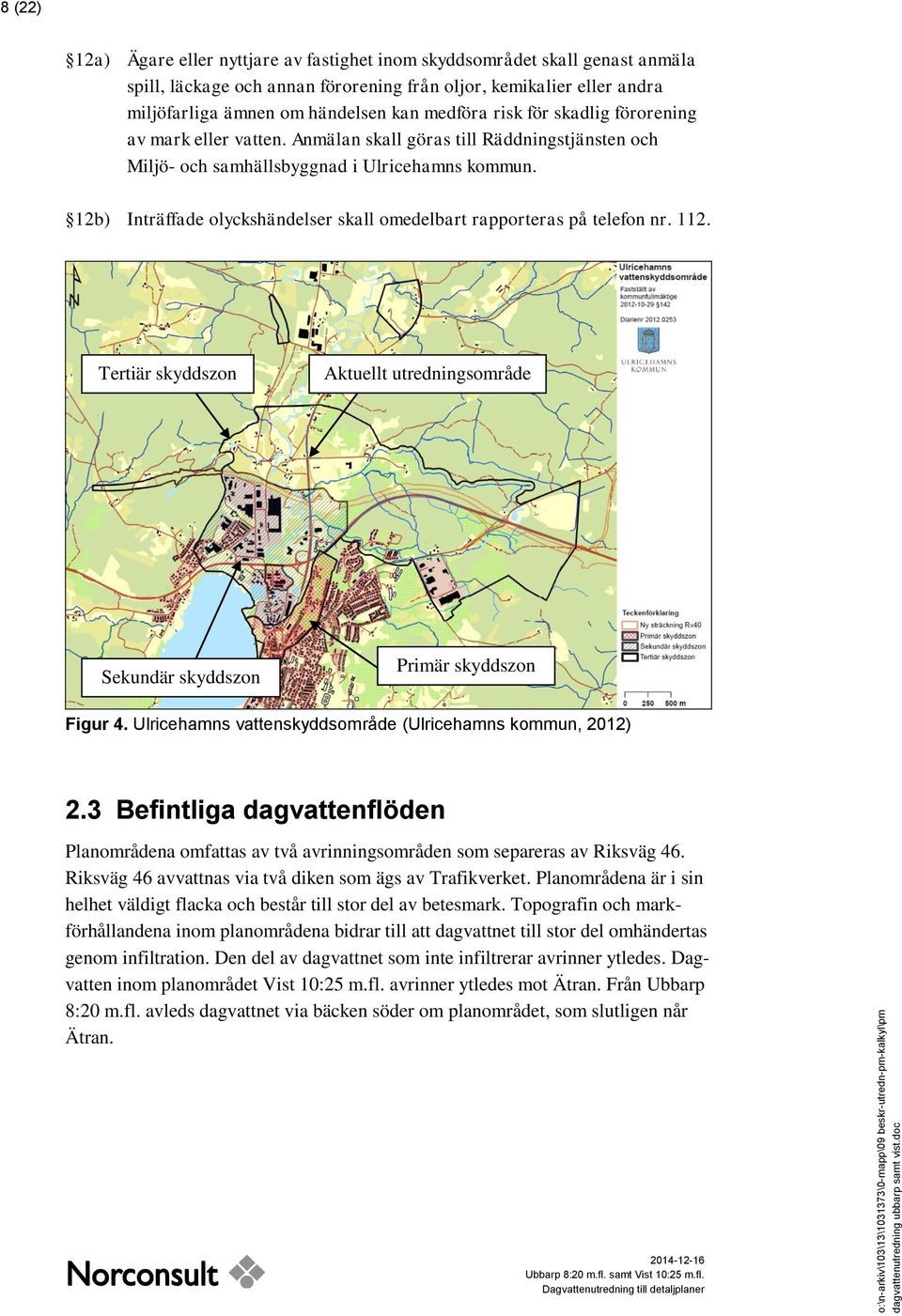 12b) Inträffade olyckshändelser skall omedelbart rapporteras på telefon nr. 112. Tertiär skyddszon Aktuellt utredningsområde Sekundär skyddszon Primär skyddszon Figur 4.