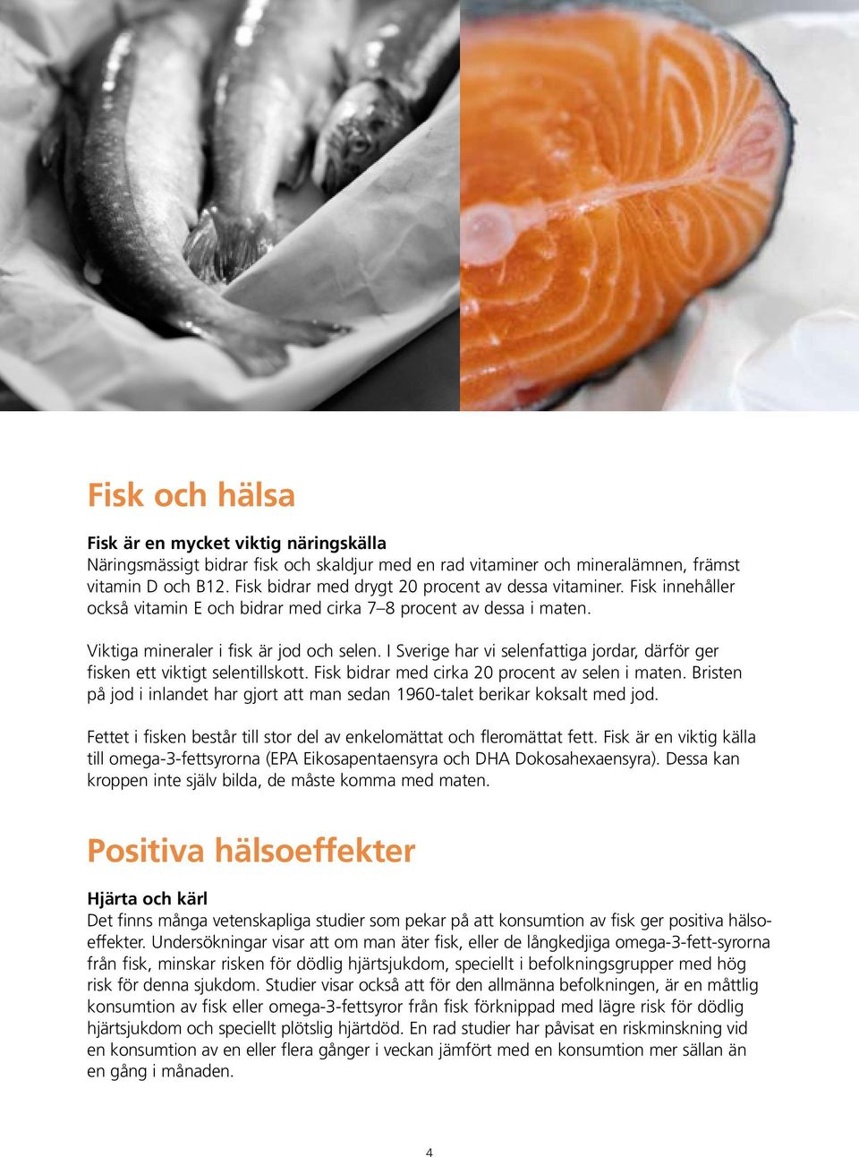 I Sverige har vi selenfattiga jordar, därför ger fisken ett viktigt selentillskott. Fisk bidrar med cirka 20 procent av selen i maten.
