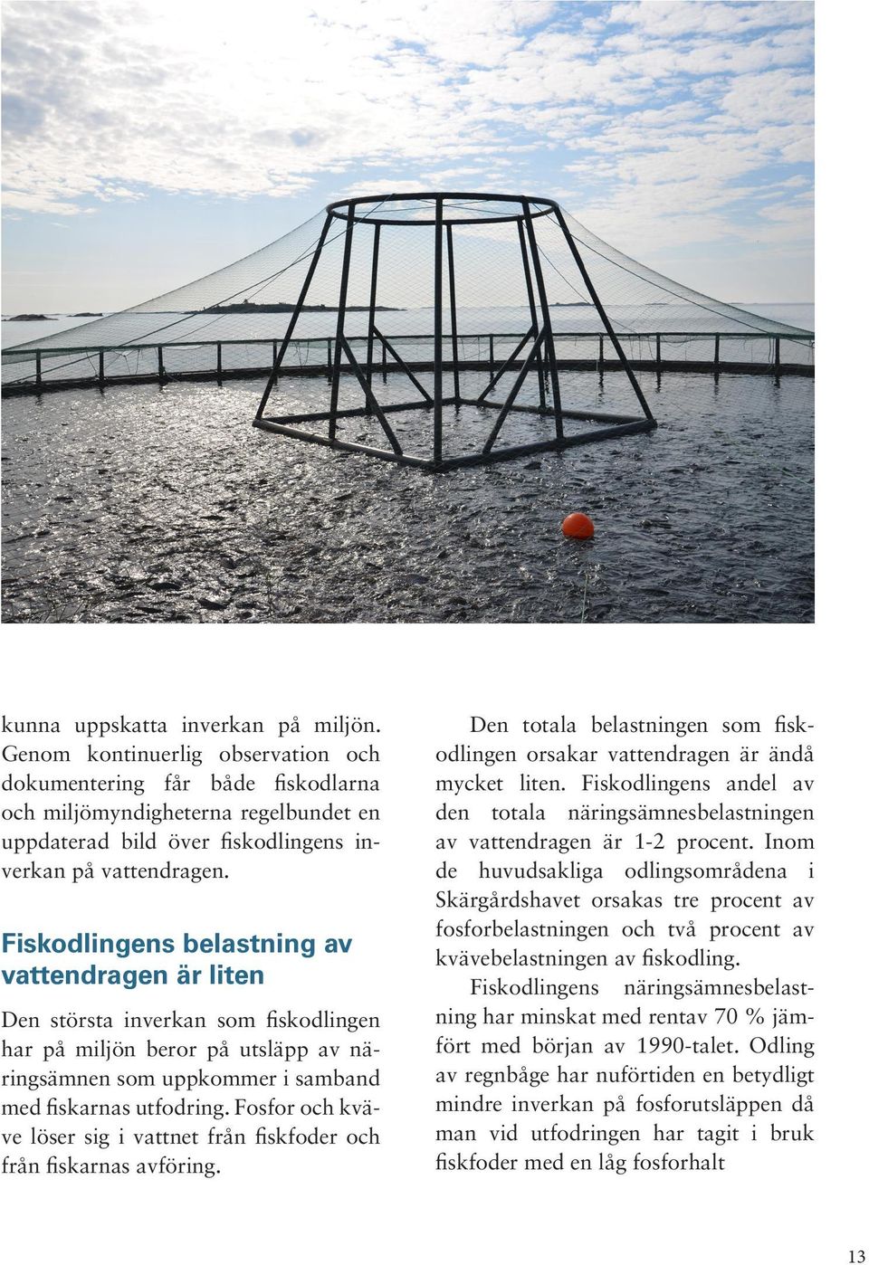 Fiskodlingens belastning av vattendragen är liten Den största inverkan som fiskodlingen har på miljön beror på utsläpp av näringsämnen som uppkommer i samband med fiskarnas utfodring.