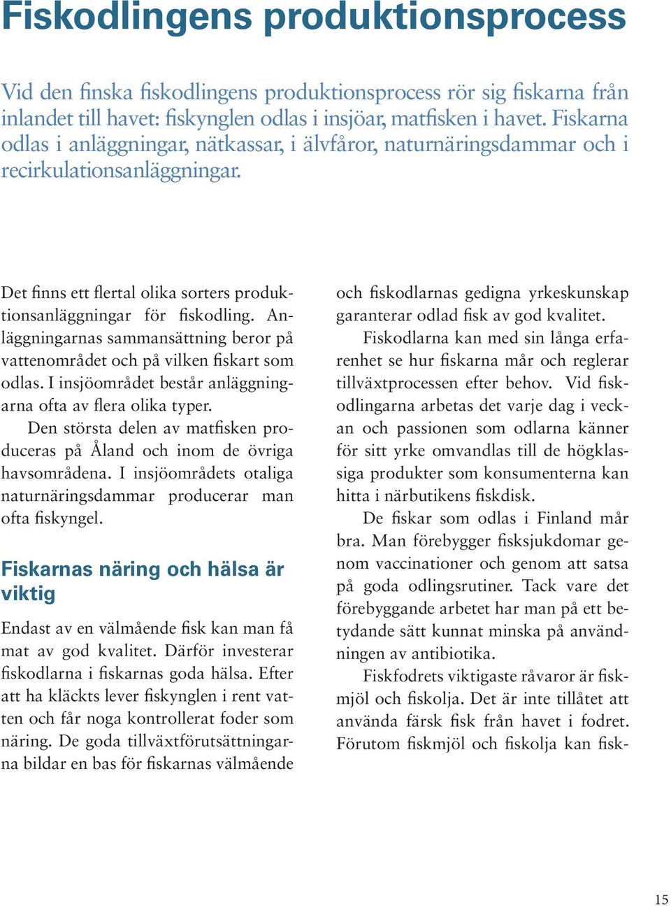 Anläggningarnas sammansättning beror på vattenområdet och på vilken fiskart som odlas. I insjöområdet består anläggningarna ofta av flera olika typer.