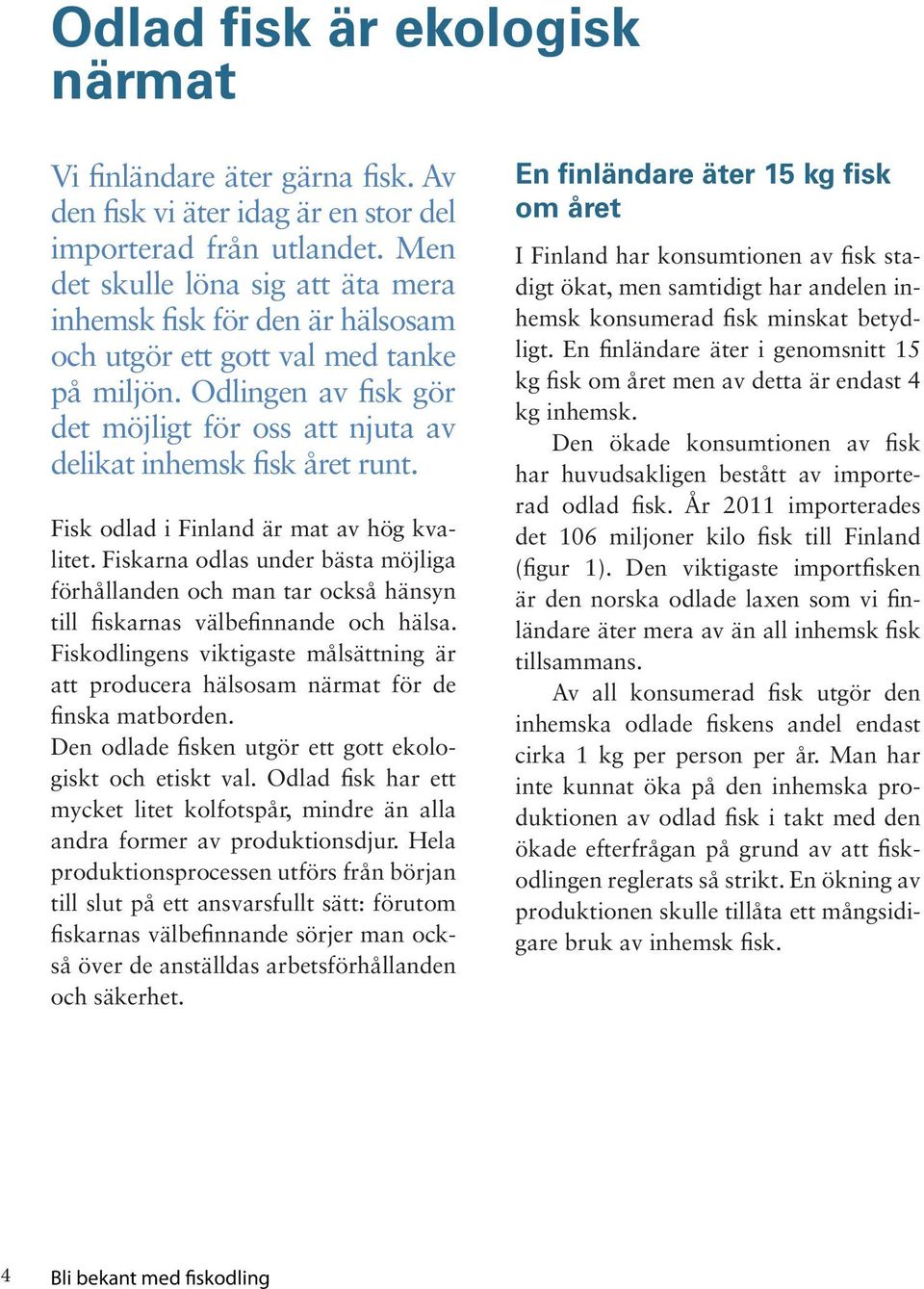 Fisk odlad i Finland är mat av hög kvalitet. Fiskarna odlas under bästa möjliga förhållanden och man tar också hänsyn till fiskarnas välbefinnande och hälsa.