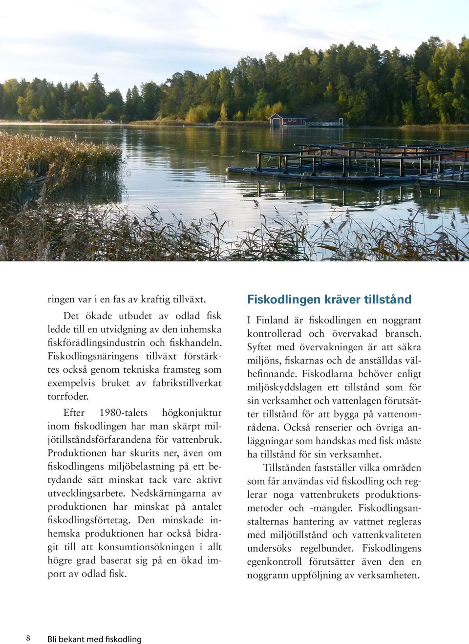 Efter 1980-talets högkonjuktur inom fiskodlingen har man skärpt miljötillståndsförfarandena för vattenbruk.