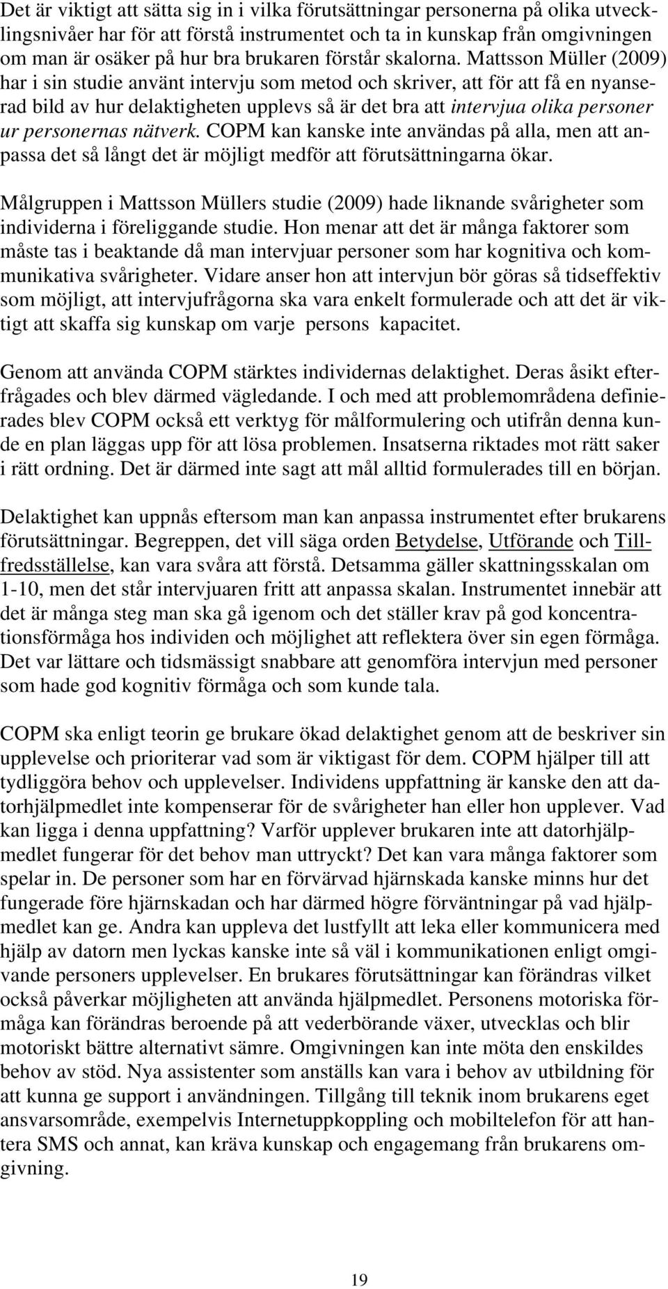 Mattsson Müller (2009) har i sin studie använt intervju som metod och skriver, att för att få en nyanserad bild av hur delaktigheten upplevs så är det bra att intervjua olika personer ur personernas