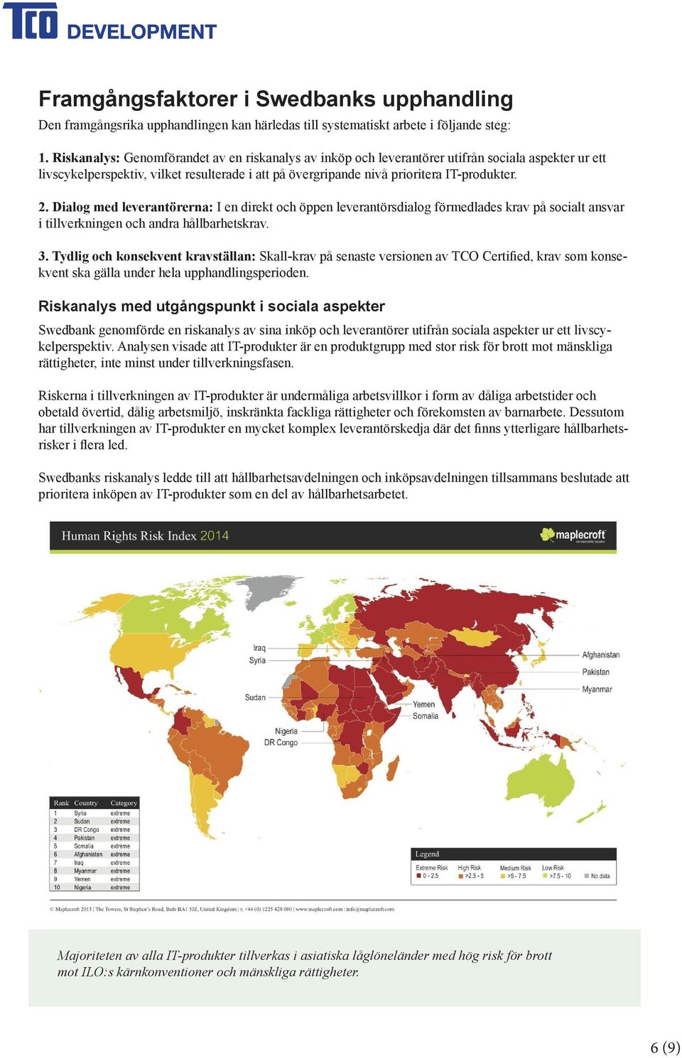 Dialog med leverantörerna: I en direkt och öppen leverantörsdialog förmedlades krav på socialt ansvar i tillverkningen och andra hållbarhetskrav. 3.