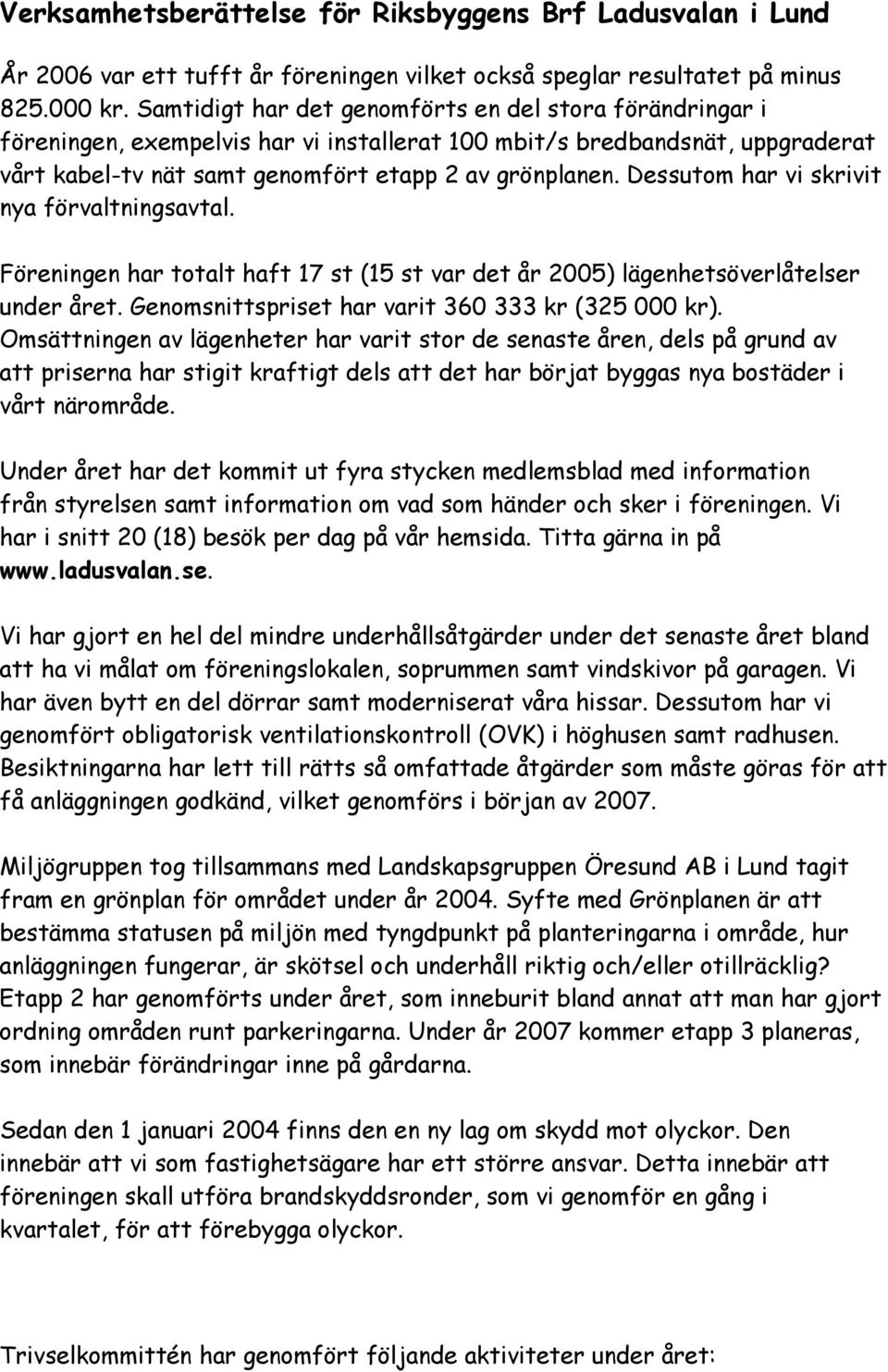 Dessutom har vi skrivit nya förvaltningsavtal. Föreningen har totalt haft 17 st (15 st var det år 2005) lägenhetsöverlåtelser under året. Genomsnittspriset har varit 360 333 kr (325 000 kr).