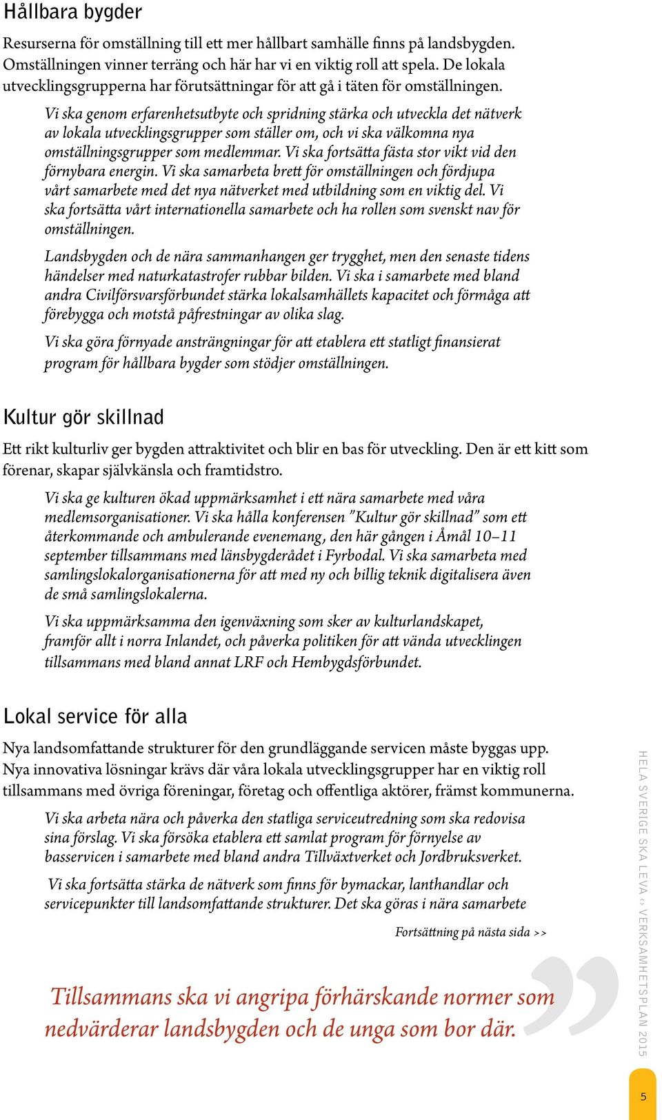 Vi ska genom erfarenhetsutbyte och spridning stärka och utveckla det nätverk av lokala utvecklingsgrupper som ställer om, och vi ska välkomna nya omställningsgrupper som medlemmar.