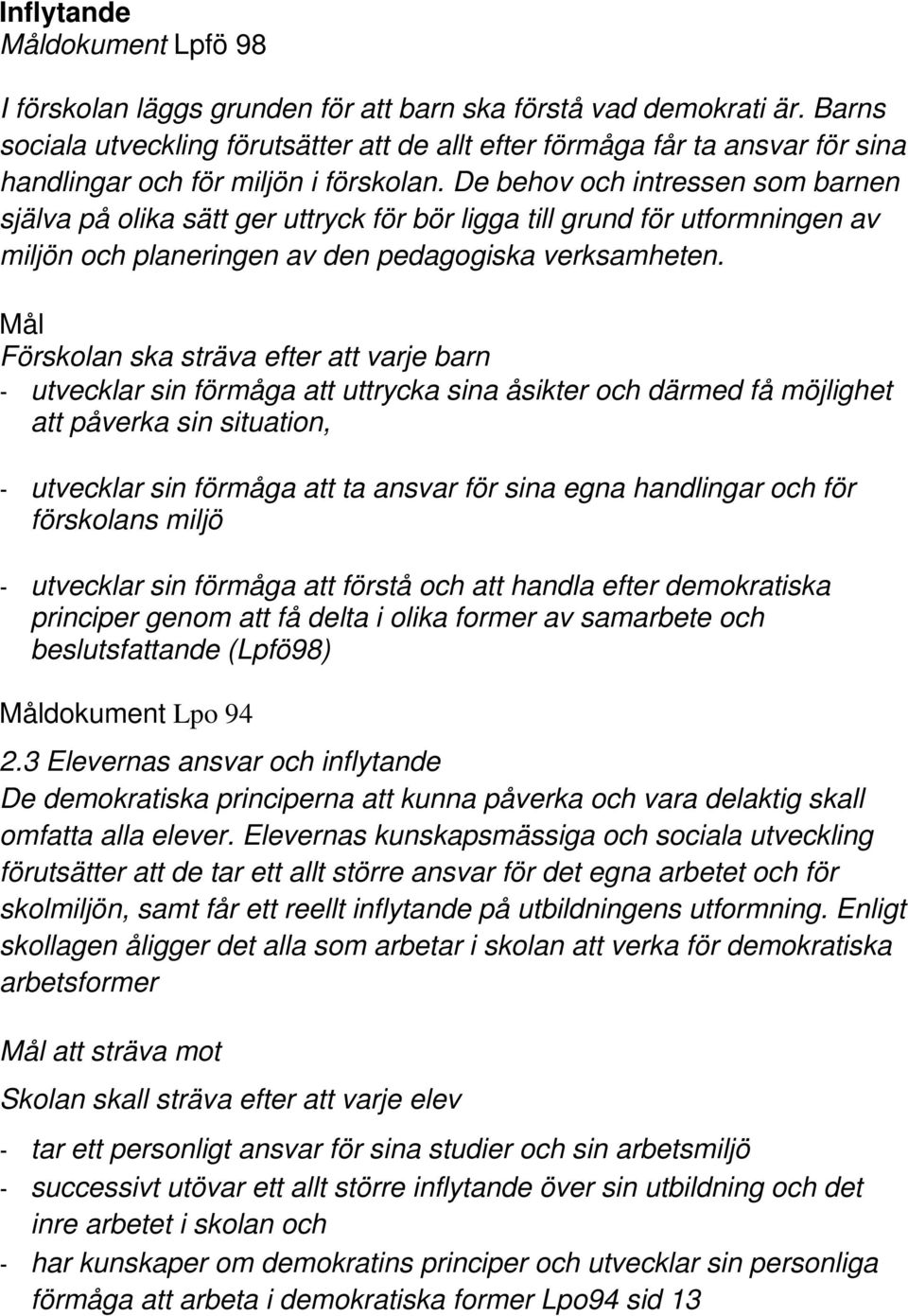 De behov och intressen som barnen själva på olika sätt ger uttryck för bör ligga till grund för utformningen av miljön och planeringen av den pedagogiska verksamheten.