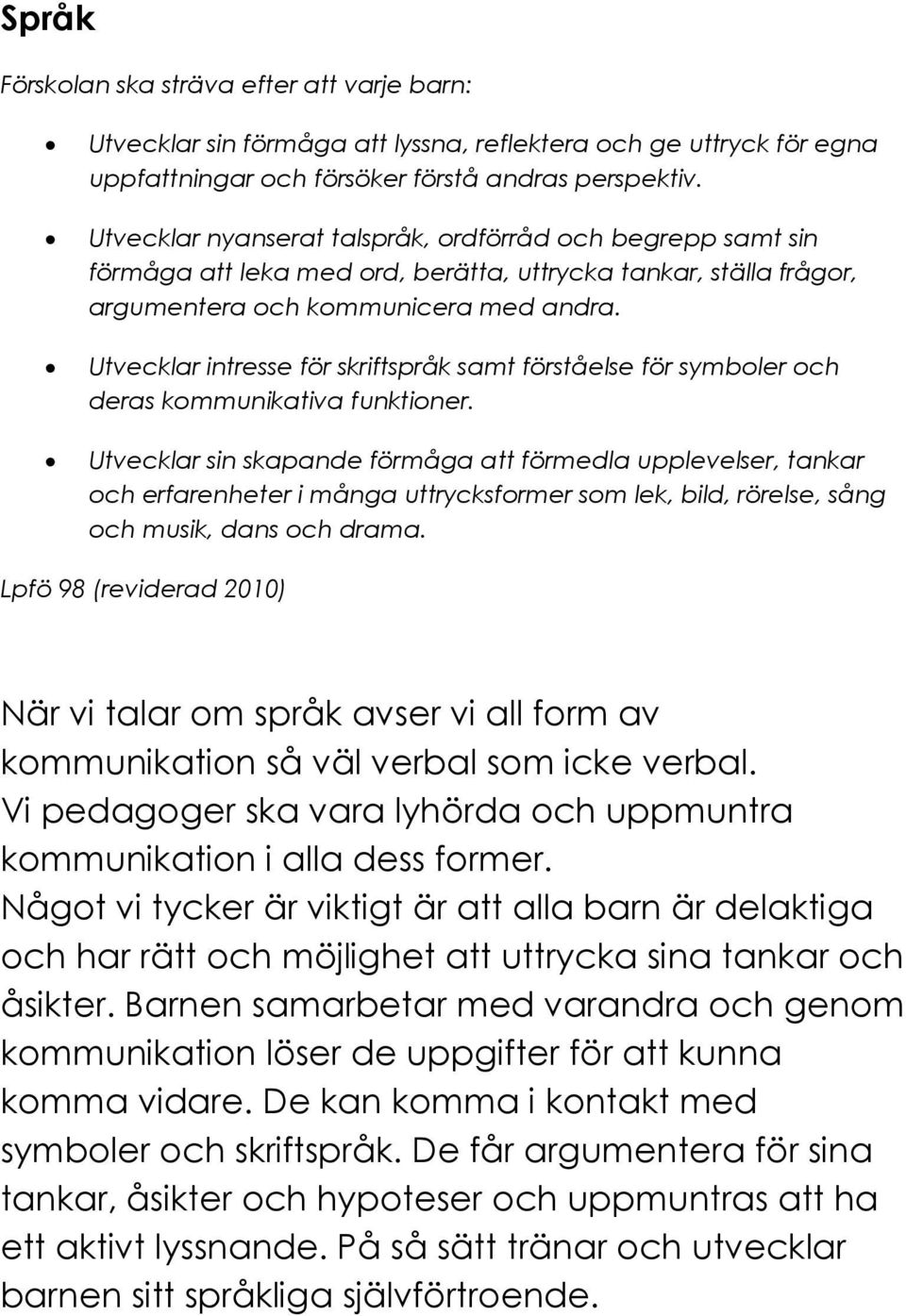 Utvecklar intresse för skriftspråk samt förståelse för symboler och deras kommunikativa funktioner.