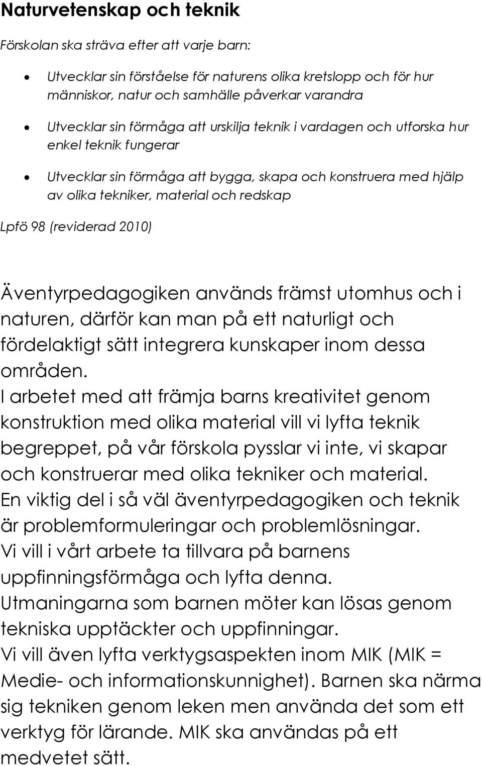 (reviderad 2010) Äventyrpedagogiken används främst utomhus och i naturen, därför kan man på ett naturligt och fördelaktigt sätt integrera kunskaper inom dessa områden.