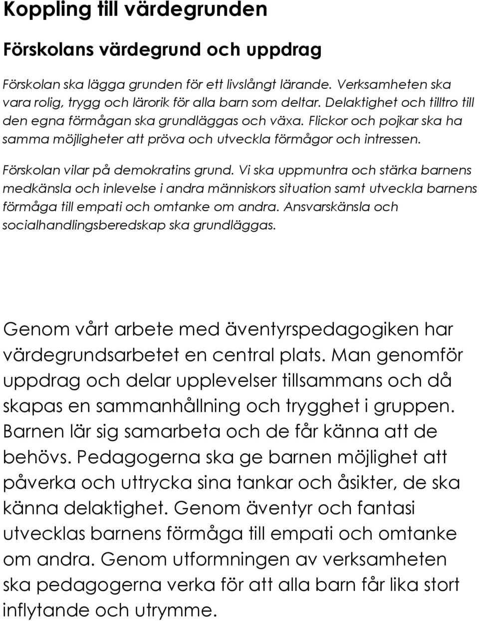 Förskolan vilar på demokratins grund. Vi ska uppmuntra och stärka barnens medkänsla och inlevelse i andra människors situation samt utveckla barnens förmåga till empati och omtanke om andra.