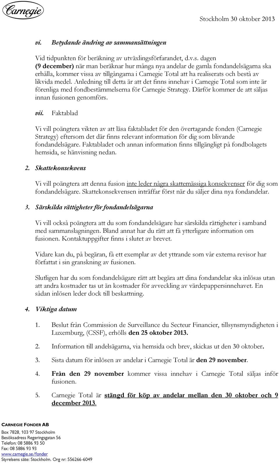 Anledning till detta är att det finns innehav i Carnegie Total som inte är förenliga med fondbestämmelserna för Carnegie Strategy. Därför kommer de att säljas innan fusionen genomförs. vii.