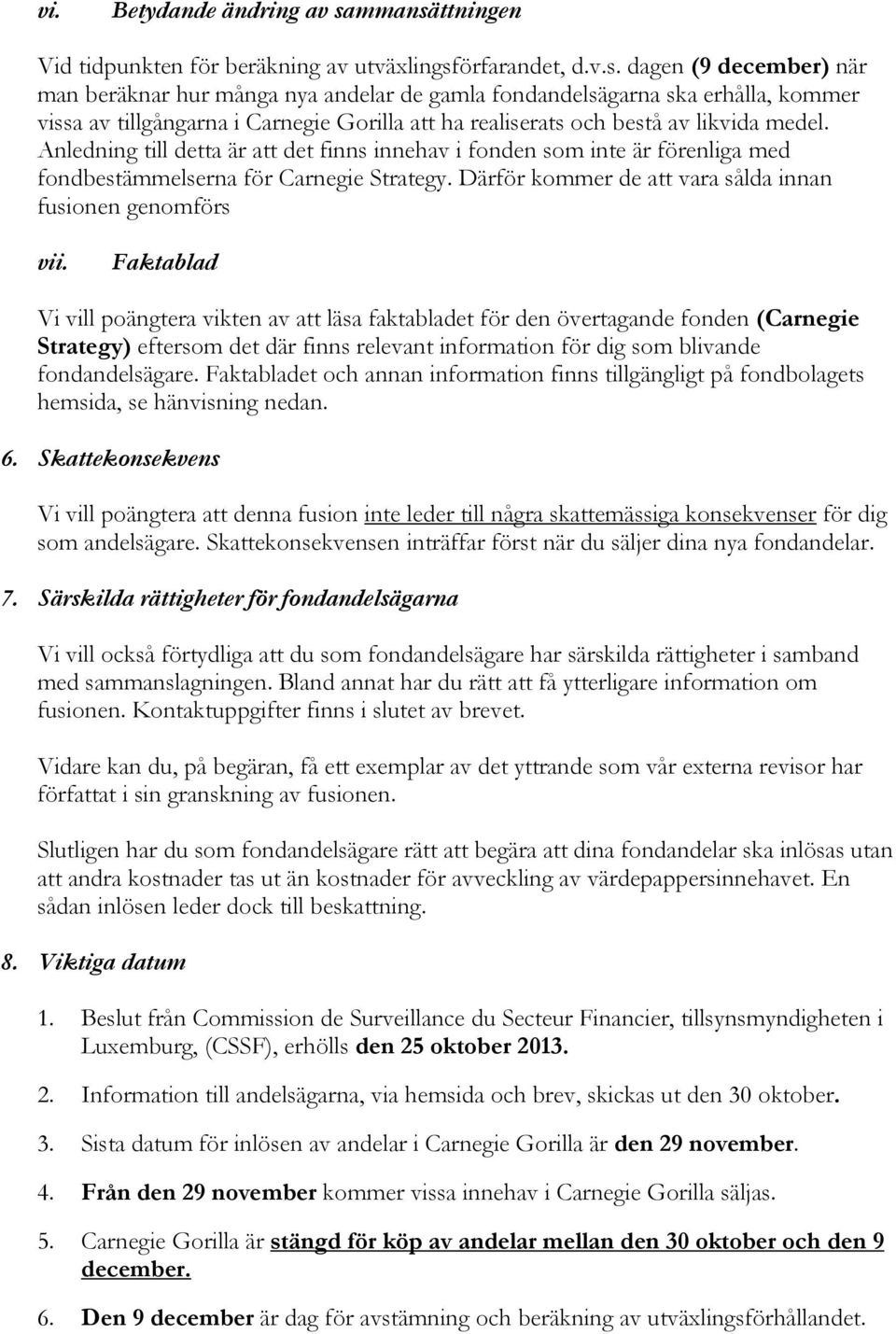 Anledning till detta är att det finns innehav i fonden som inte är förenliga med fondbestämmelserna för Carnegie Strategy. Därför kommer de att vara sålda innan fusionen genomförs vii.