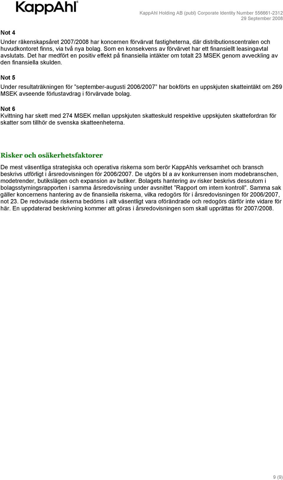 Not 5 Under resultaträkningen för september-augusti 2006/2007 har bokförts en uppskjuten skatteintäkt om 269 MSEK avseende förlustavdrag i förvärvade bolag.