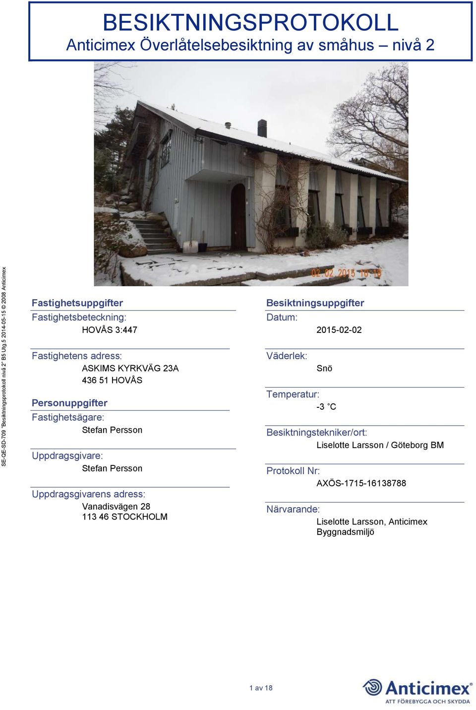 Uppdragsgivarens adress: Vanadisvägen 28 113 46 STOCKHOLM Besiktningsuppgifter Datum: Väderlek: 2015-02-02 Snö Temperatur: -3 C