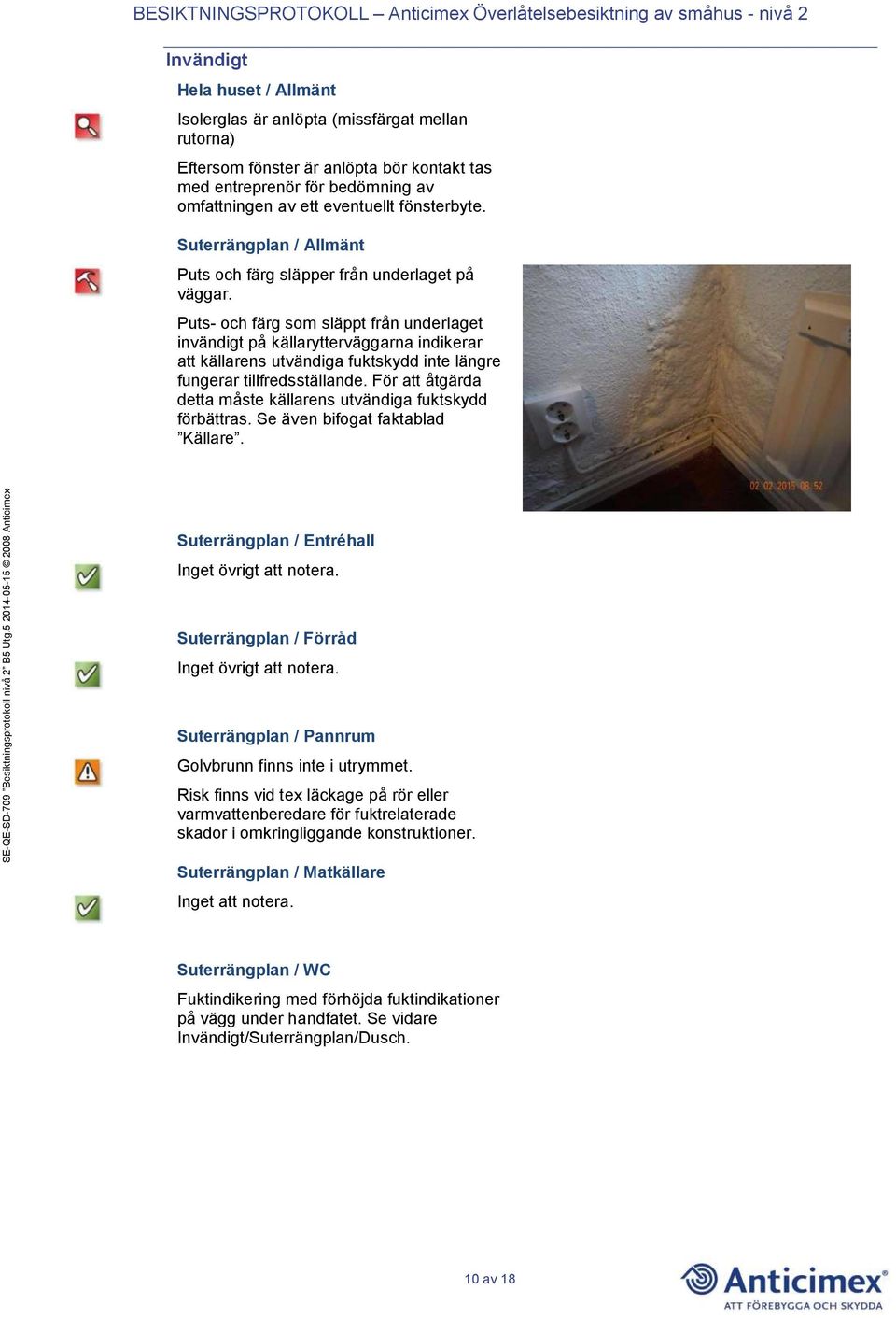 Puts- och färg som släppt från underlaget invändigt på källarytterväggarna indikerar att källarens utvändiga fuktskydd inte längre fungerar tillfredsställande.