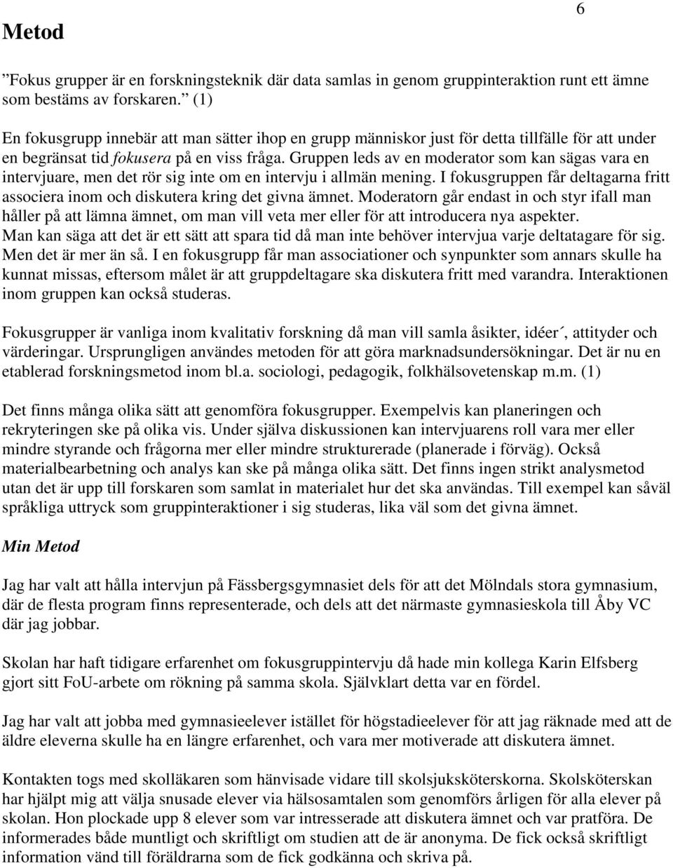 Gruppen leds av en moderator som kan sägas vara en intervjuare, men det rör sig inte om en intervju i allmän mening.