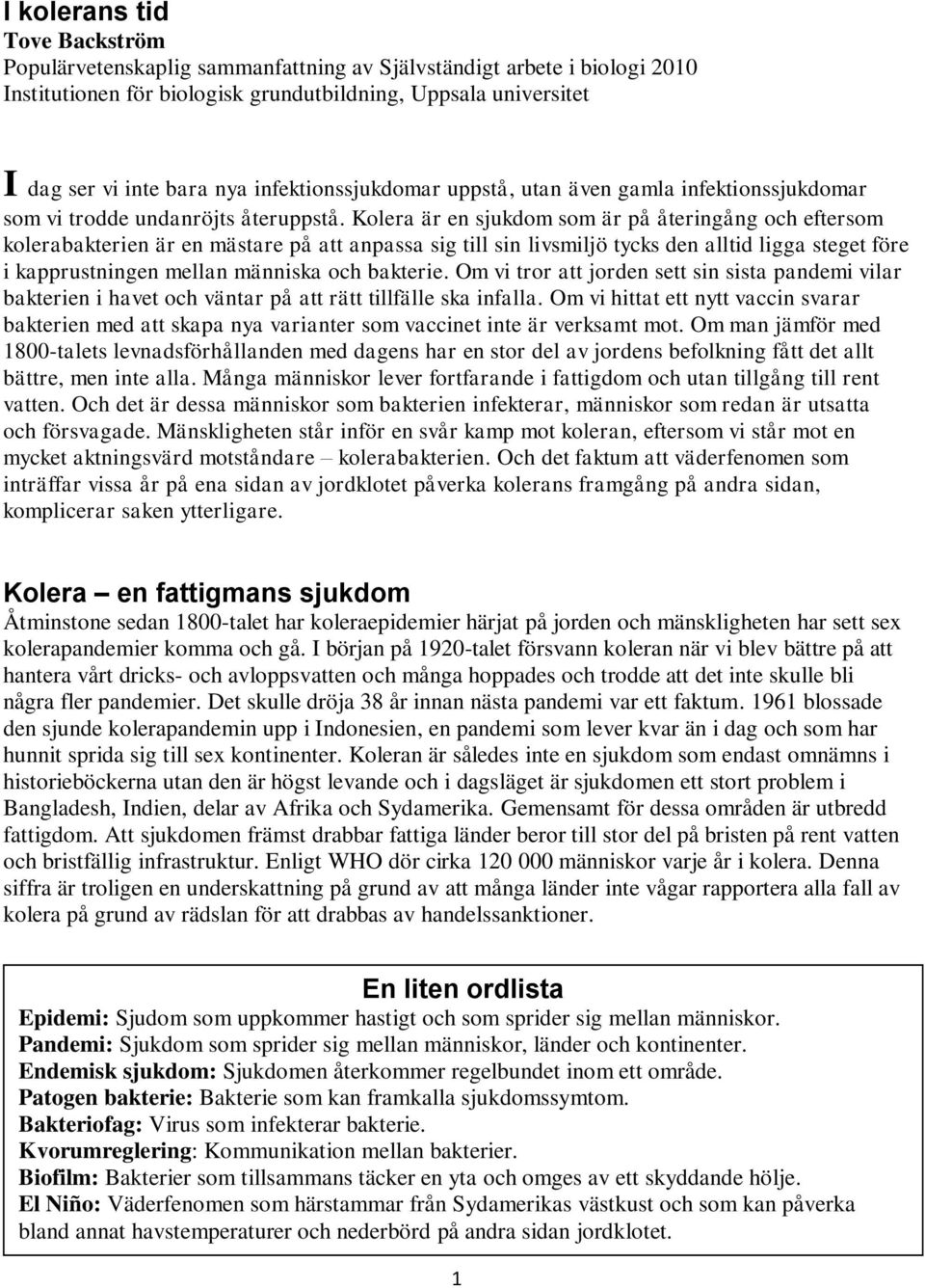 Kolera är en sjukdom som är på återingång och eftersom kolerabakterien är en mästare på att anpassa sig till sin livsmiljö tycks den alltid ligga steget före i kapprustningen mellan människa och
