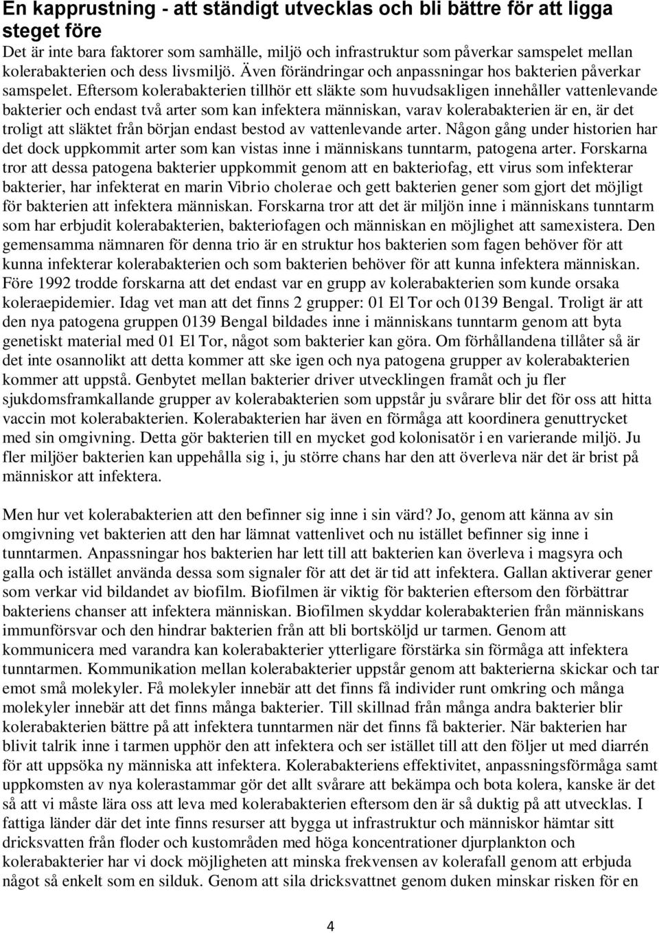 Eftersom kolerabakterien tillhör ett släkte som huvudsakligen innehåller vattenlevande bakterier och endast två arter som kan infektera människan, varav kolerabakterien är en, är det troligt att
