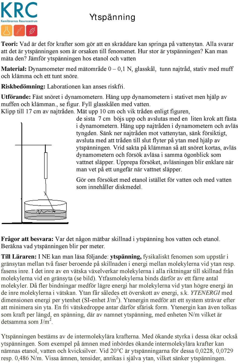 Riskbedömning: Laborationen kan anses riskfri. Utförande: Fäst snöret i dynamometern. Häng upp dynamometern i stativet men hjälp av muffen och klämman., se figur. Fyll glasskålen med vatten.