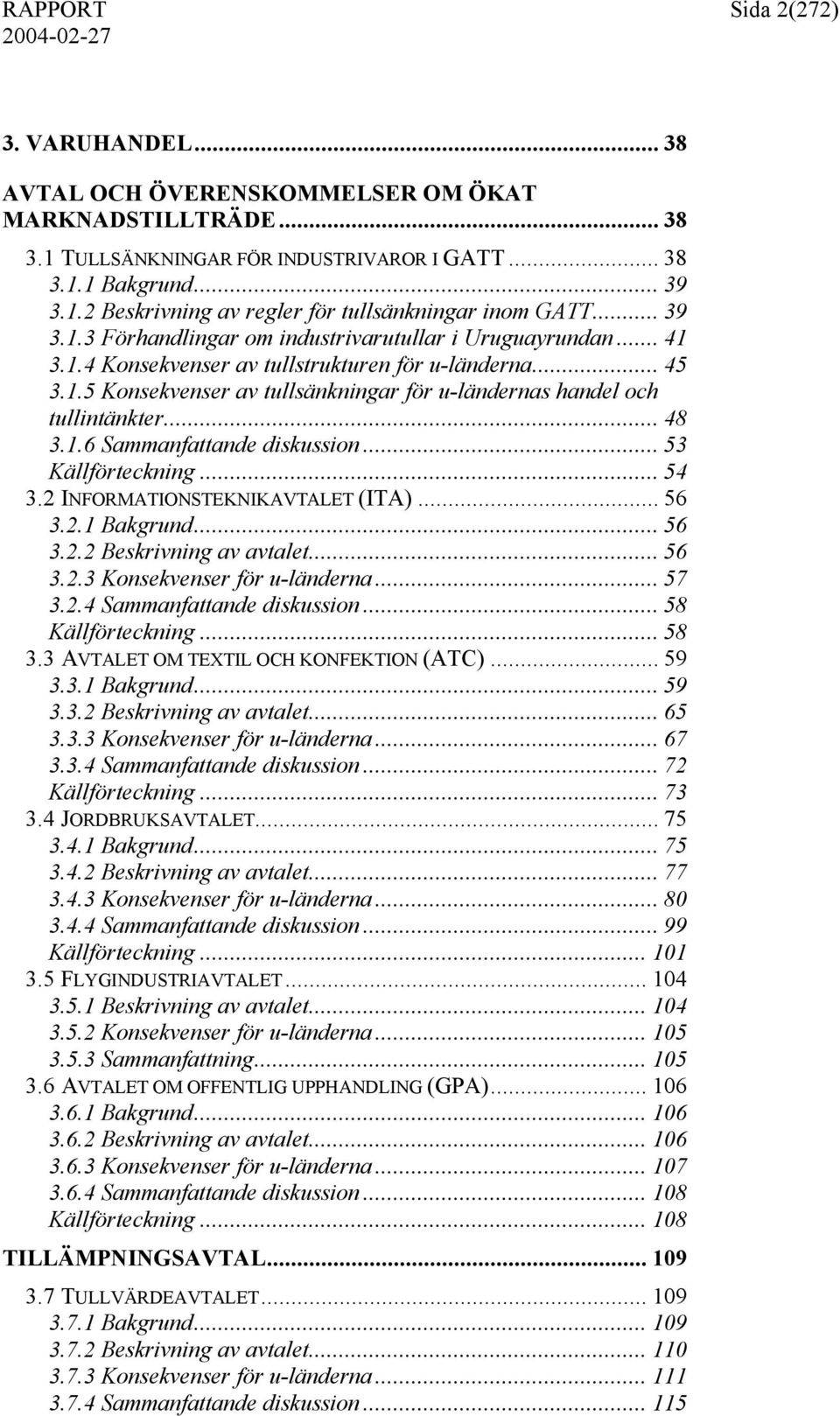 .. 48 3.1.6 Sammanfattande diskussion... 53 Källförteckning... 54 3.2 INFORMATIONSTEKNIKAVTALET (ITA)... 56 3.2.1 Bakgrund... 56 3.2.2 Beskrivning av avtalet... 56 3.2.3 Konsekvenser för u-länderna.