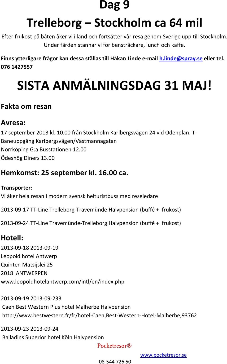 00 från Stockholm Karlbergsvägen 24 vid Odenplan. T- Baneuppgång Karlbergsvägen/Västmannagatan Norrköping G:a Busstationen 12.00 Ödeshög Diners 13.00 Hemkomst: 25 september kl. 16.00 ca.