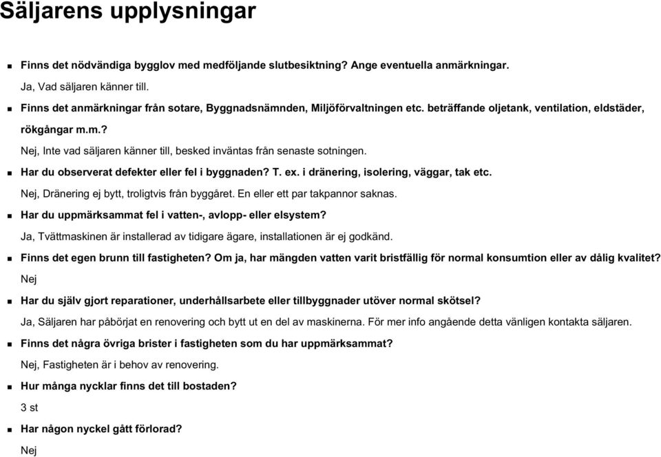 Har du observerat defekter eller fel i byggnaden? T. ex. i dränering, isolering, väggar, tak etc. Nej, Dränering ej bytt, troligtvis från byggåret. En eller ett par takpannor saknas.